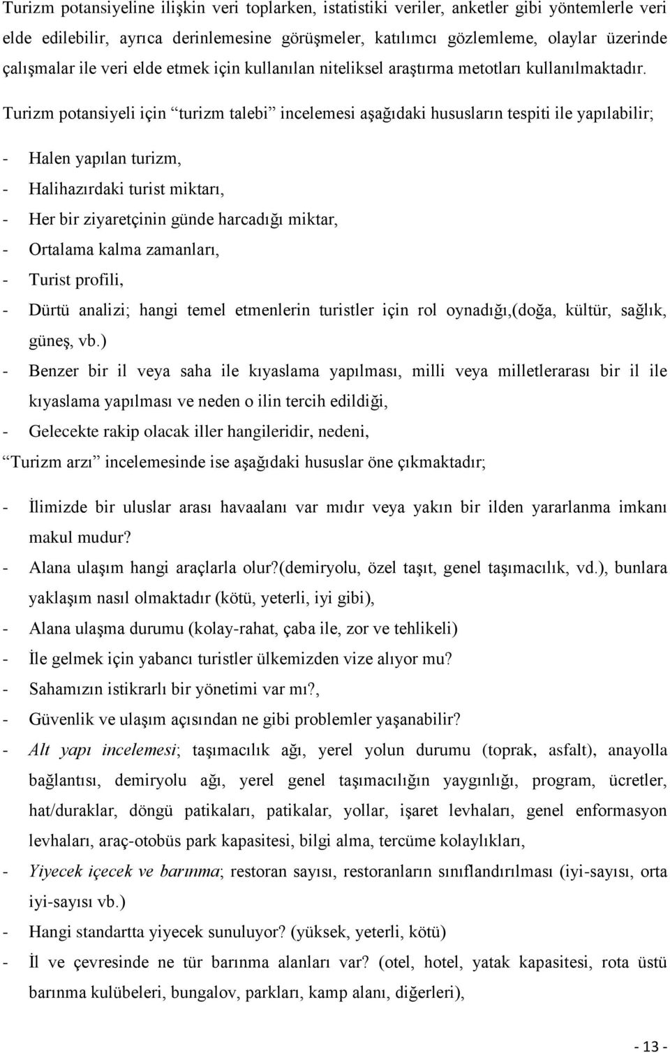 Turizm potansiyeli için turizm talebi incelemesi aģağıdaki hususların tespiti ile yapılabilir; - Halen yapılan turizm, - Halihazırdaki turist miktarı, - Her bir ziyaretçinin günde harcadığı miktar, -