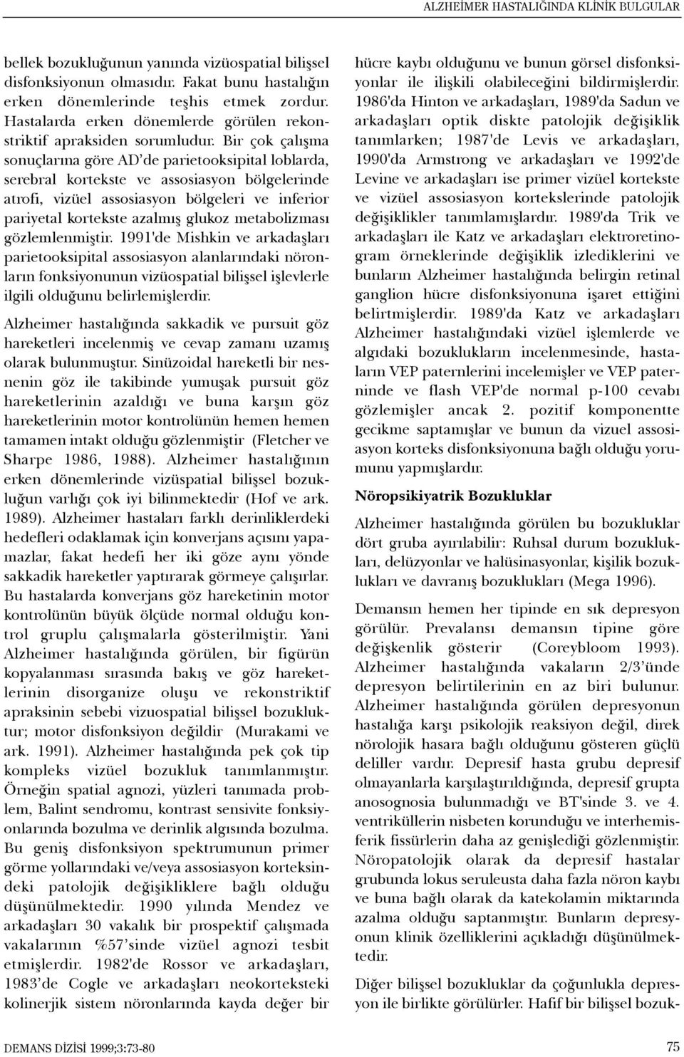 Bir çok çalýþma sonuçlarýna göre AD de parietooksipital loblarda, serebral kortekste ve assosiasyon bölgelerinde atrofi, vizüel assosiasyon bölgeleri ve inferior pariyetal kortekste azalmýþ glukoz