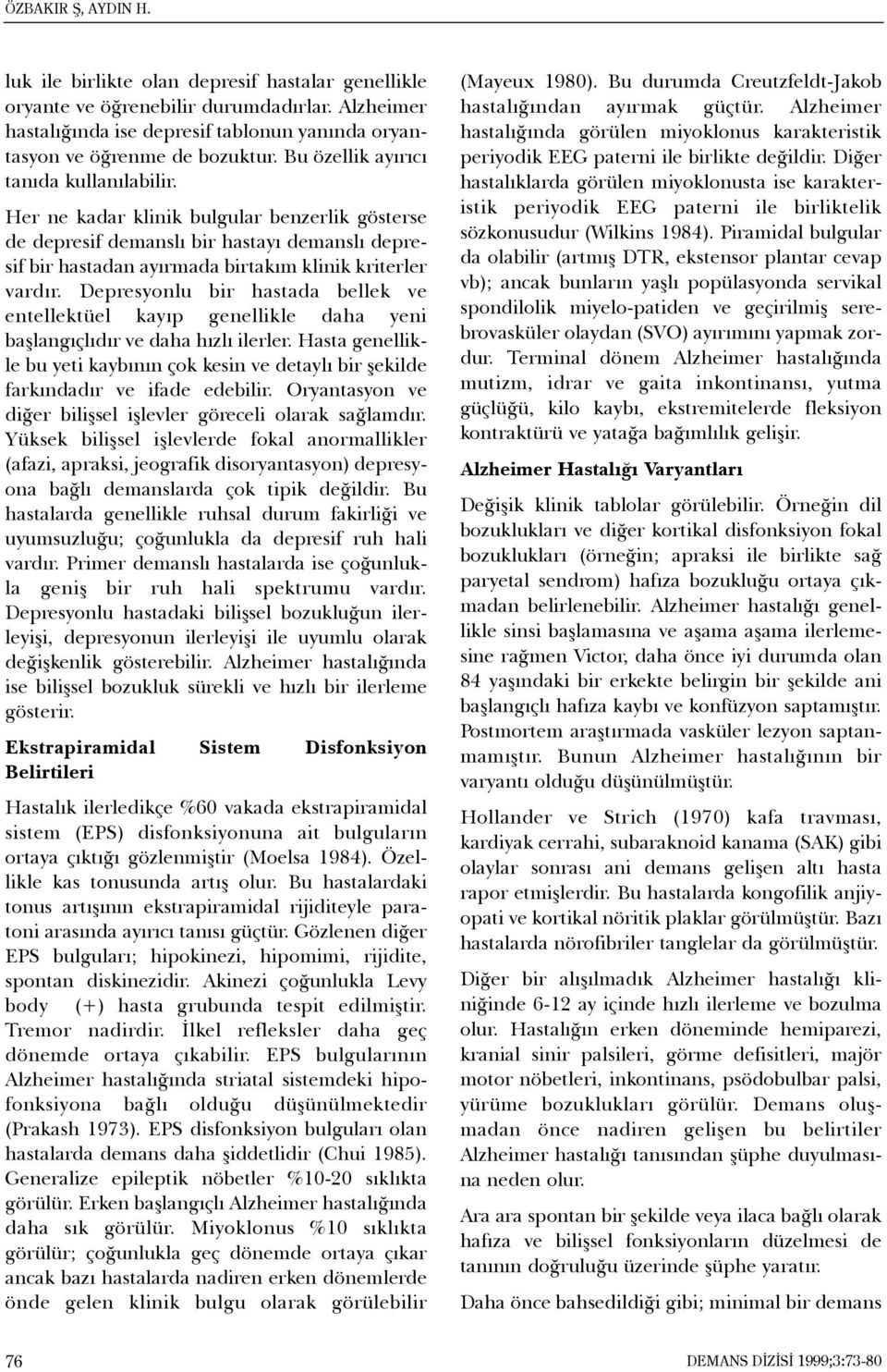 Depresyonlu bir hastada bellek ve entellektüel kayýp genellikle daha yeni baþlangýçlýdýr ve daha hýzlý ilerler.