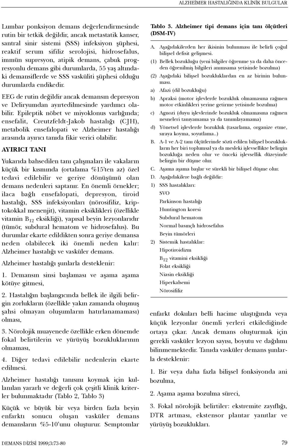 EEG de rutin deðildir ancak demansýn depresyon ve Deliryumdan ayýrtedilmesinde yardýmcý olabilir.