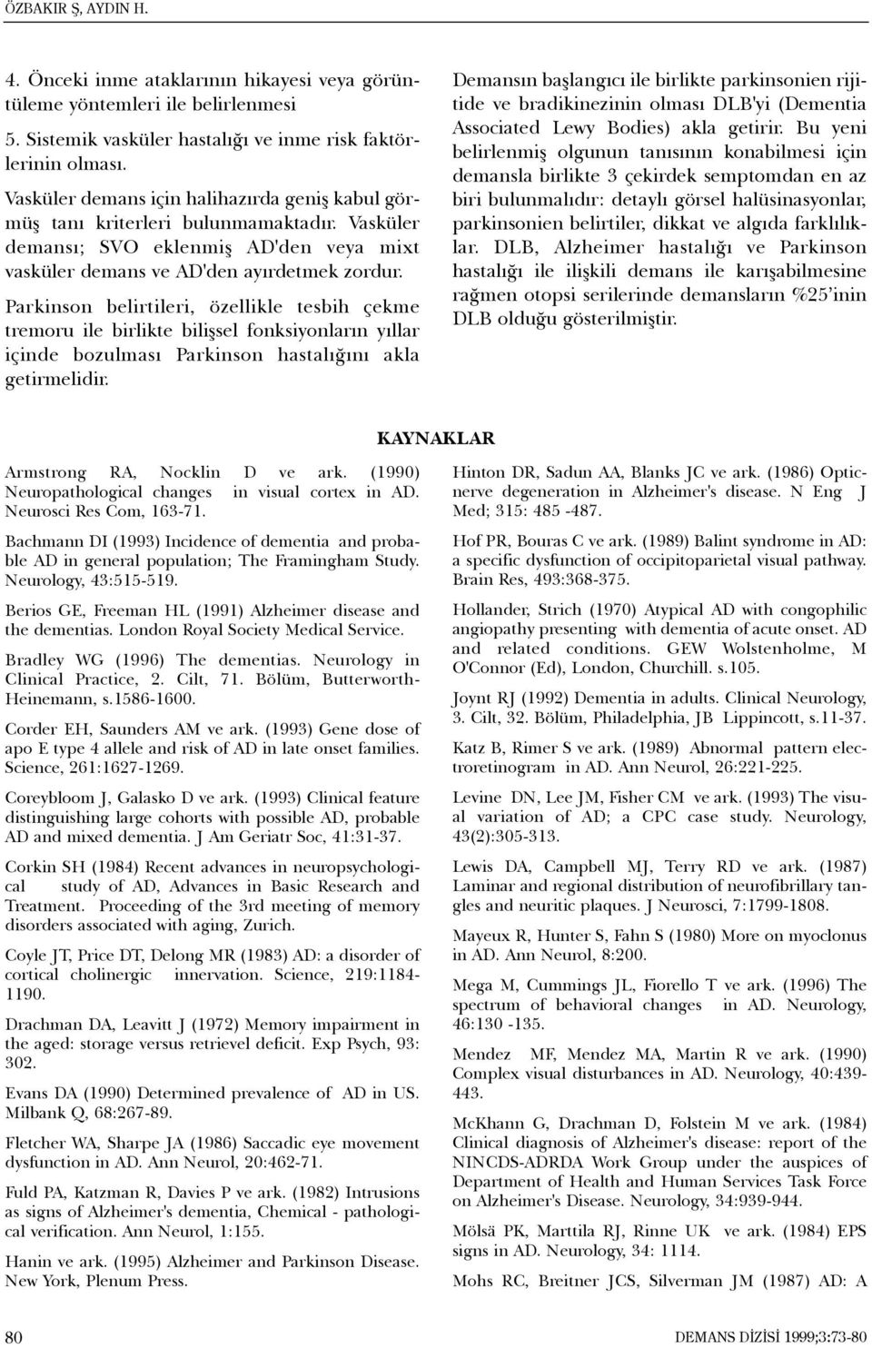 Parkinson belirtileri, özellikle tesbih çekme tremoru ile birlikte biliþsel fonksiyonlarýn yýllar içinde bozulmasý Parkinson hastalýðýný akla getirmelidir.