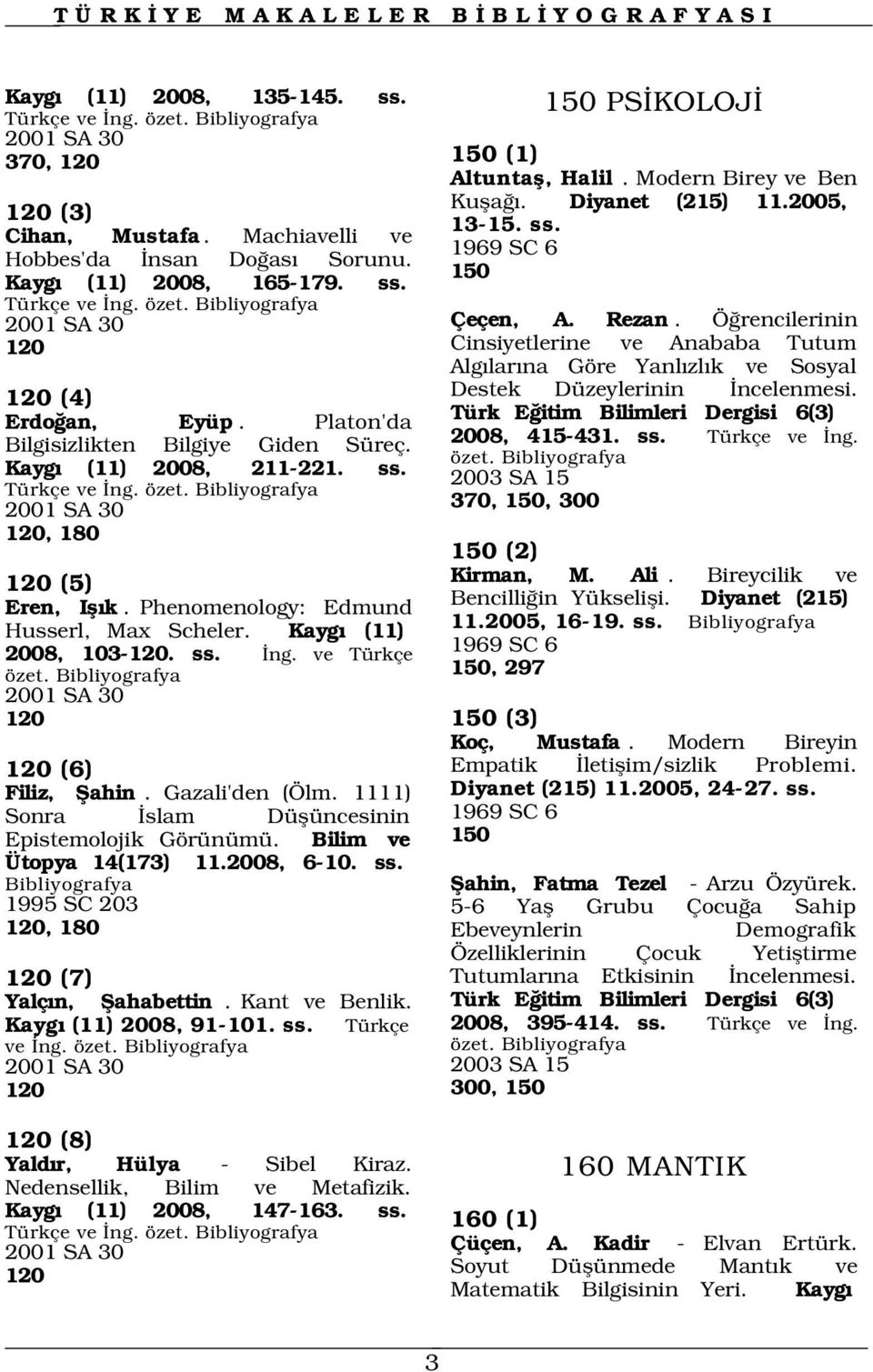 Kayg (11) 2008, 103-120. ss. ng. ve Türkçe özet. 2001 SA 30 120 120 (6) Filiz, fiahin. Gazali'den (Ölm. 1111) Sonra slam Düflüncesinin Epistemolojik Görünümü. Bilim ve Ütopya 14(173) 11.2008, 6-10.