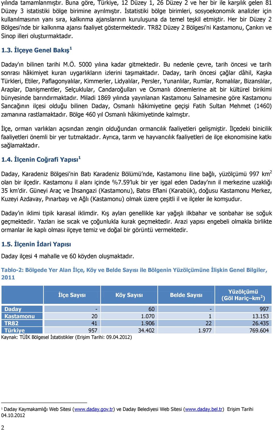 Her bir Düzey 2 Bölgesi nde bir kalkınma ajansı faaliyet göstermektedir. TR82 Düzey 2 Bölgesi ni Kastamonu, Çankırı ve Sinop illeri oluşturmaktadır. 1.3.