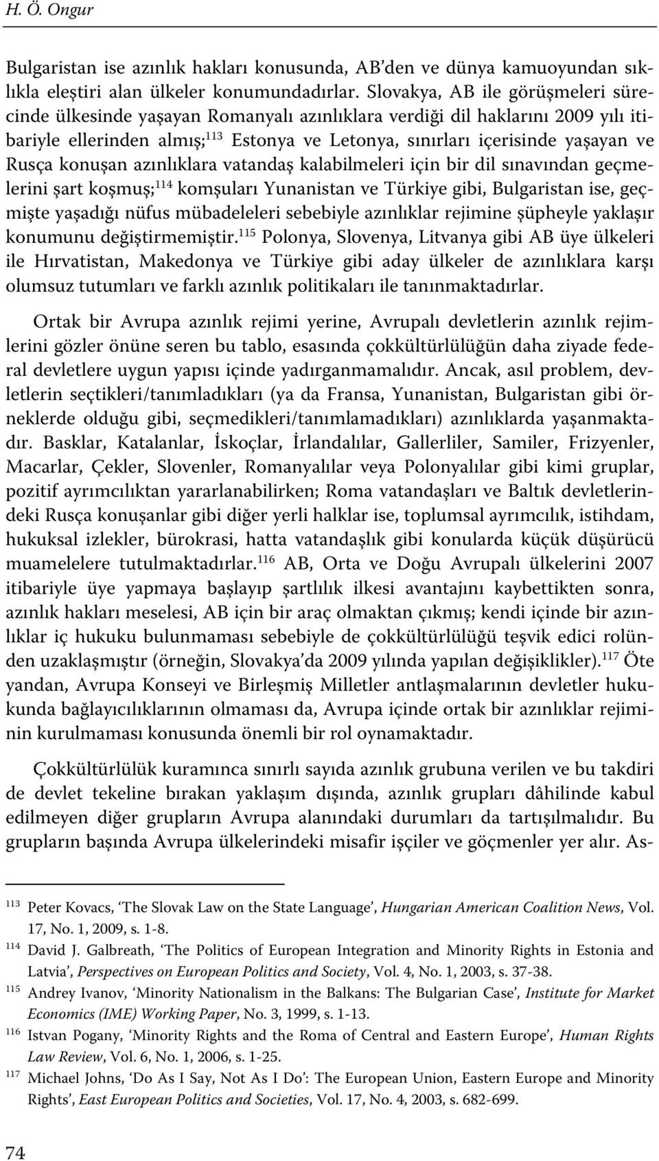 Rusça konuşan azınlıklara vatandaş kalabilmeleri için bir dil sınavından geçmelerini şart koşmuş; 114 komşuları Yunanistan ve Türkiye gibi, Bulgaristan ise, geçmişte yaşadığı nüfus mübadeleleri