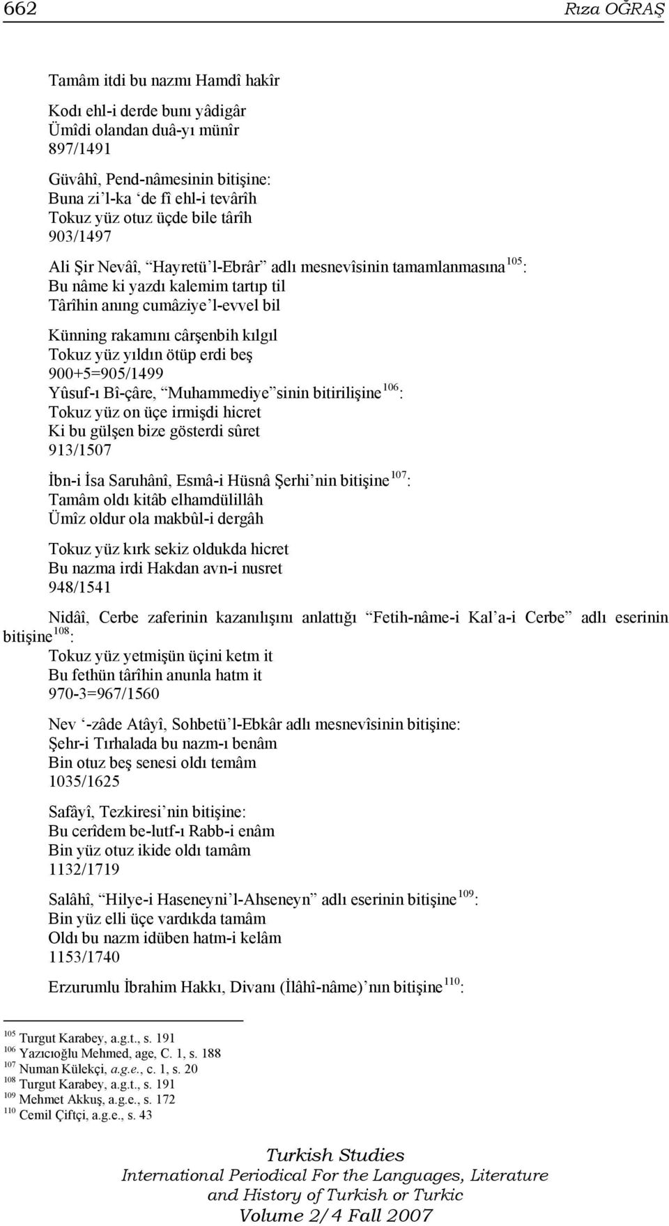 Tokuz yüz yıldın ötüp erdi beş 900+5=905/1499 Yûsuf-ı Bî-çâre, Muhammediye sinin bitirilişine 106 : Tokuz yüz on üçe irmişdi hicret Ki bu gülşen bize gösterdi sûret 913/1507 İbn-i İsa Saruhânî,