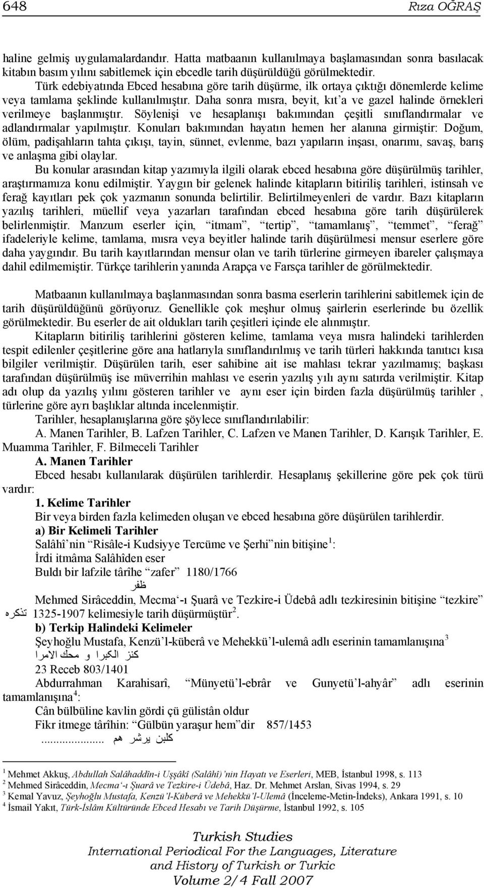 Daha sonra mısra, beyit, kıt a ve gazel halinde örnekleri verilmeye başlanmıştır. Söylenişi ve hesaplanışı bakımından çeşitli sınıflandırmalar ve adlandırmalar yapılmıştır.