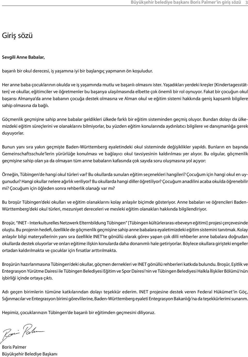 Yaşadıkları yerdeki kreşler [Kindertagesstätten] ve okullar, eğitimciler ve öğretmenler bu başarıya ulaşılmasında elbette çok önemli bir rol oynuyor.