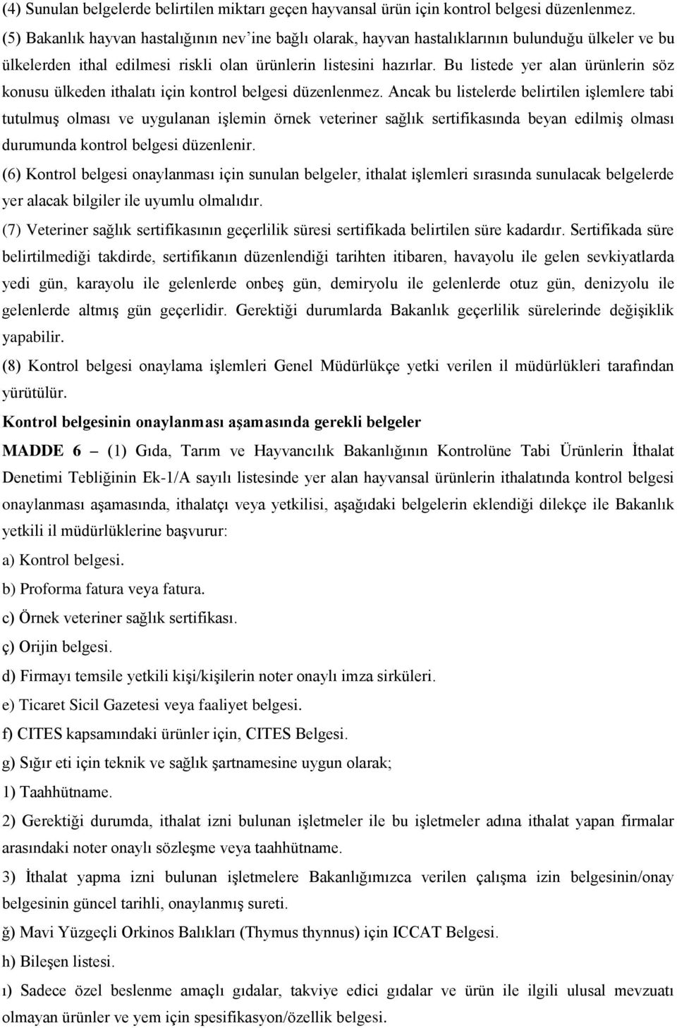 Bu listede yer alan ürünlerin söz konusu ülkeden ithalatı için kontrol belgesi düzenlenmez.