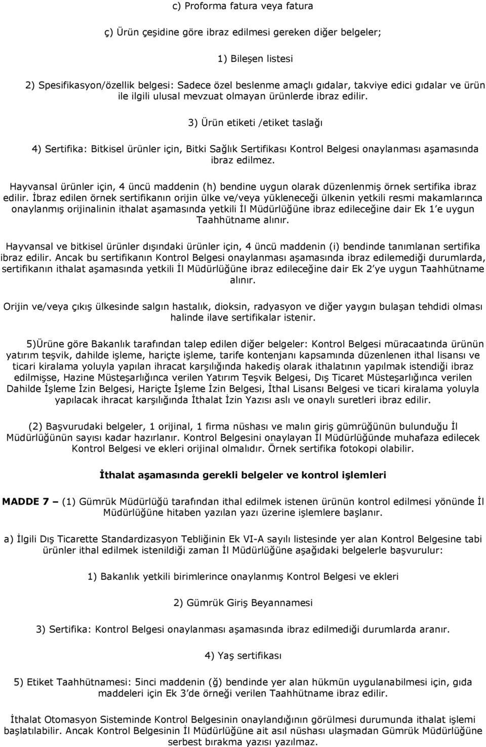 3) Ürün etiketi /etiket taslağı 4) Sertifika: Bitkisel ürünler için, Bitki Sağlık Sertifikası Kontrol Belgesi onaylanması aşamasında ibraz edilmez.