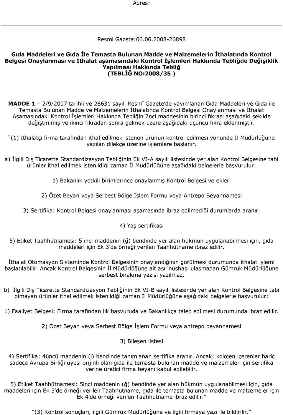 Hakkında Tebliğ (TEBLİĞ NO:2008/35 ) MADDE 1 2/9/2007 tarihli ve 26631 sayılı Resmî Gazete de yayımlanan Gıda Maddeleri ve Gıda ile Temasta Bulunan Madde ve Malzemelerin İthalatında Kontrol Belgesi