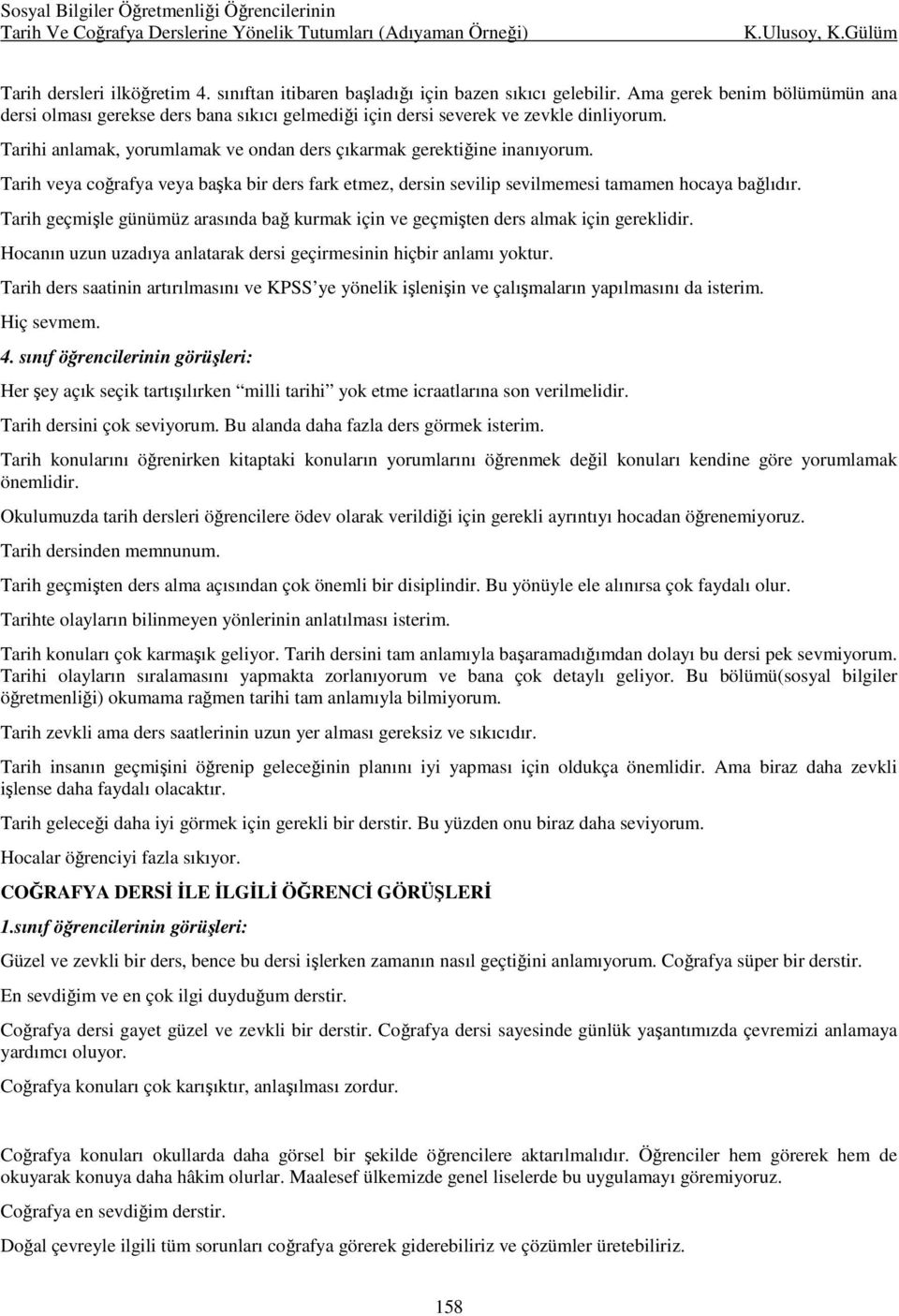 Tarih veya coğrafya veya başka bir ders fark etmez, dersin sevilip sevilmemesi tamamen hocaya bağlıdır. Tarih geçmişle günümüz arasında bağ kurmak için ve geçmişten ders almak için gereklidir.