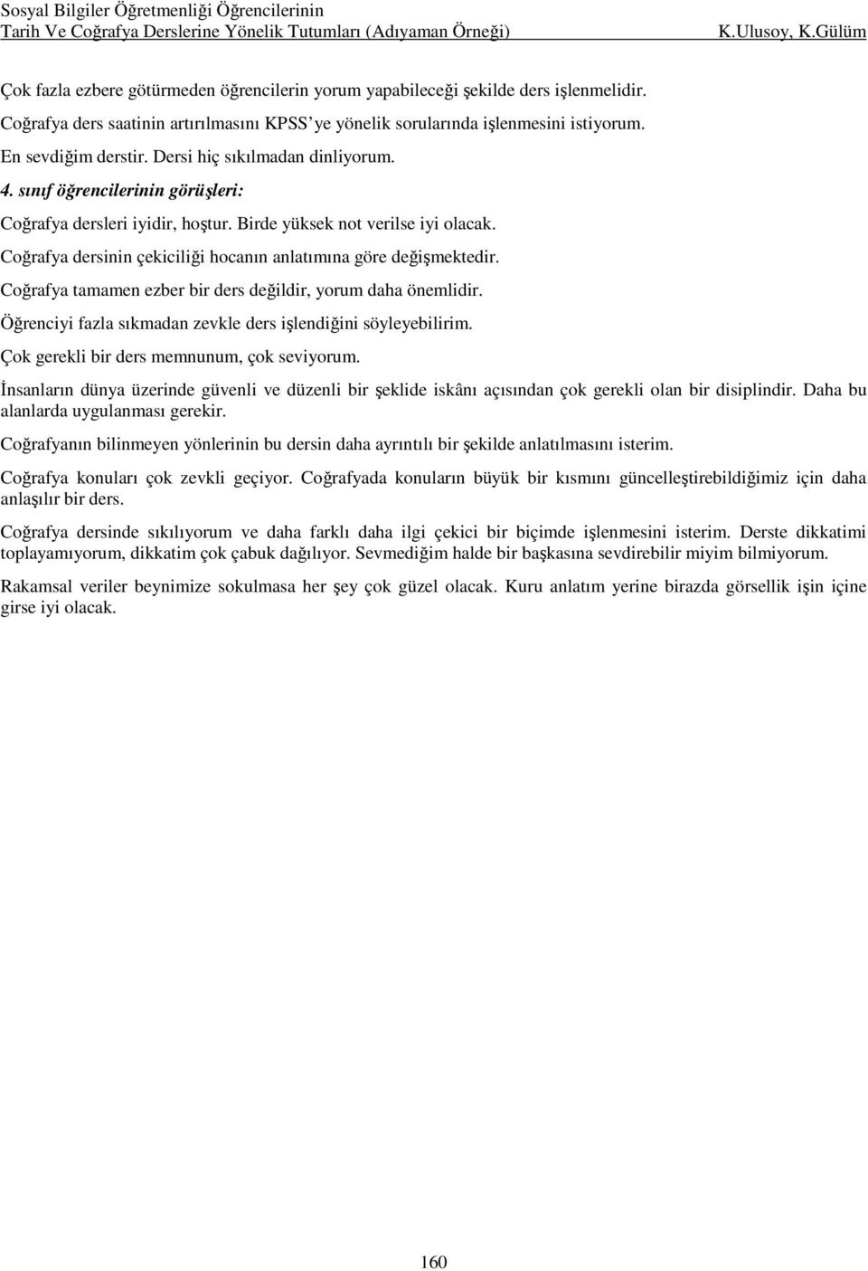 Coğrafya dersinin çekiciliği hocanın anlatımına göre değişmektedir. Coğrafya tamamen ezber bir ders değildir, yorum daha önemlidir. Öğrenciyi fazla sıkmadan zevkle ders işlendiğini söyleyebilirim.