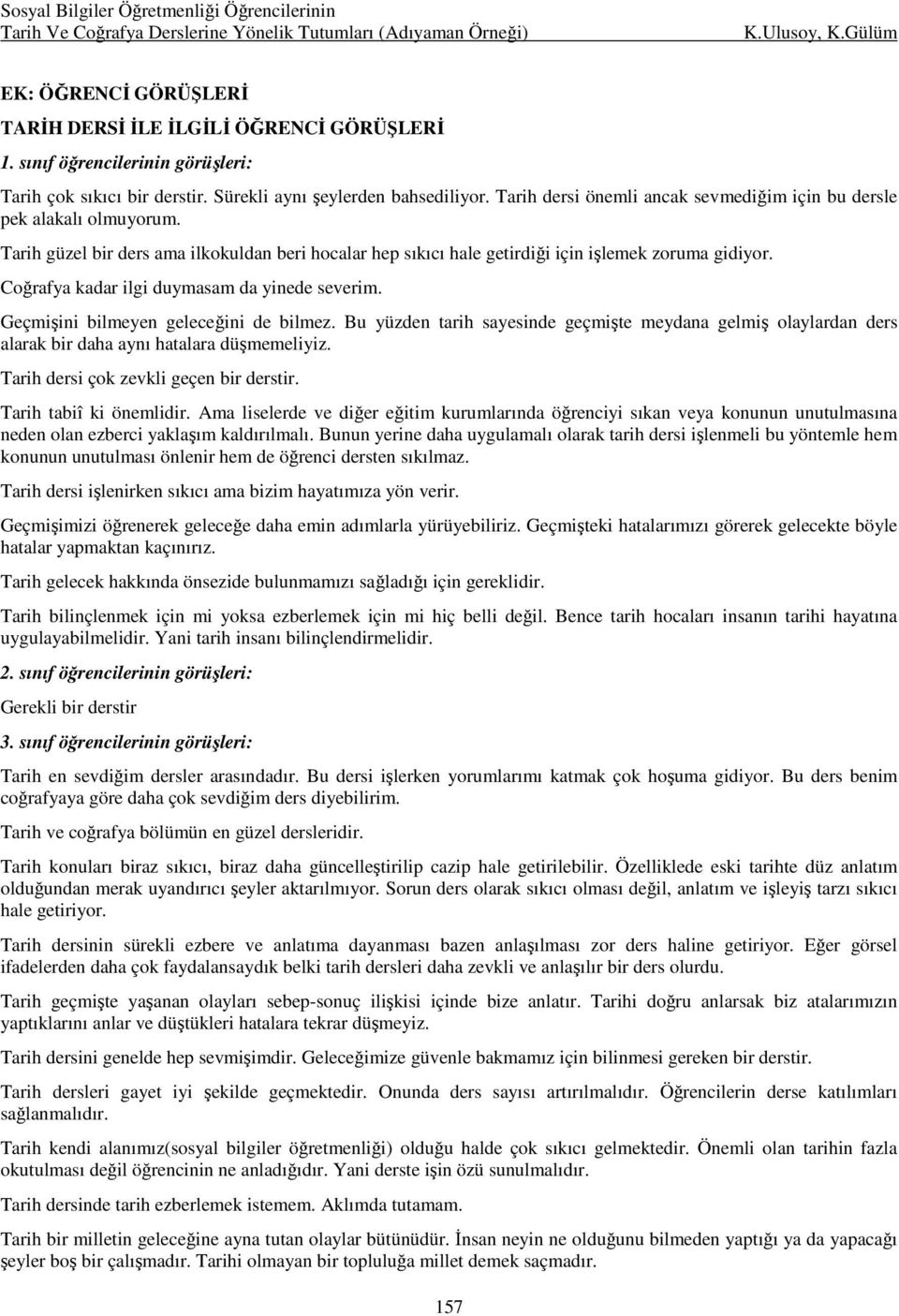 Coğrafya kadar ilgi duymasam da yinede severim. Geçmişini bilmeyen geleceğini de bilmez. Bu yüzden tarih sayesinde geçmişte meydana gelmiş olaylardan ders alarak bir daha aynı hatalara düşmemeliyiz.