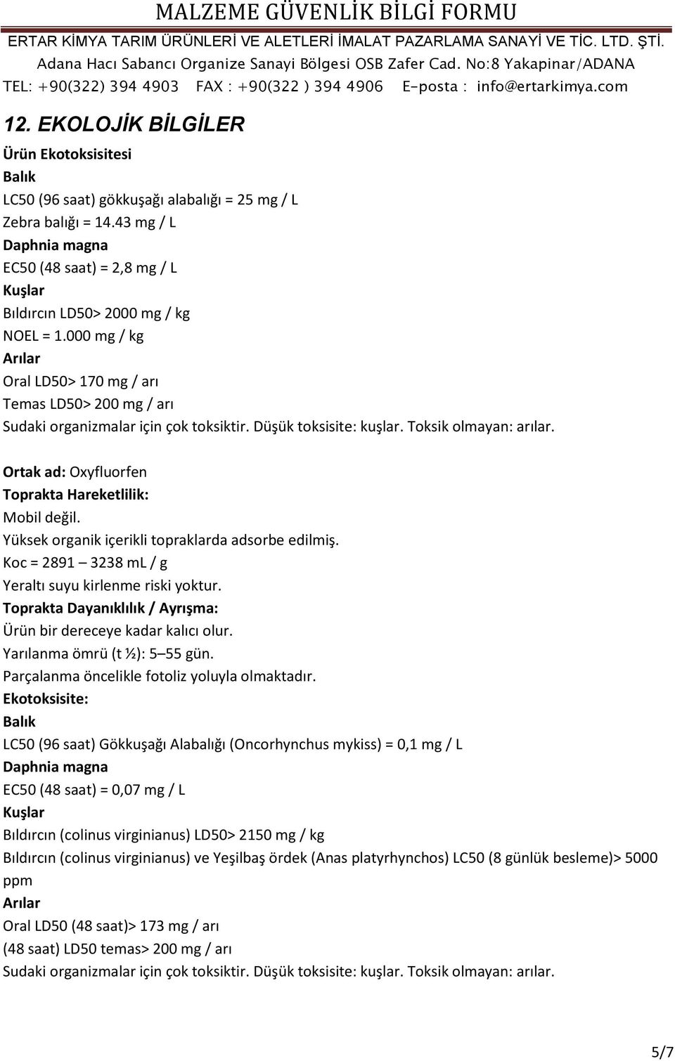 000 mg / kg Arılar Oral LD50> 170 mg / arı Temas LD50> 200 mg / arı Sudaki organizmalar için çok toksiktir. Düşük toksisite: kuşlar. Toksik olmayan: arılar.