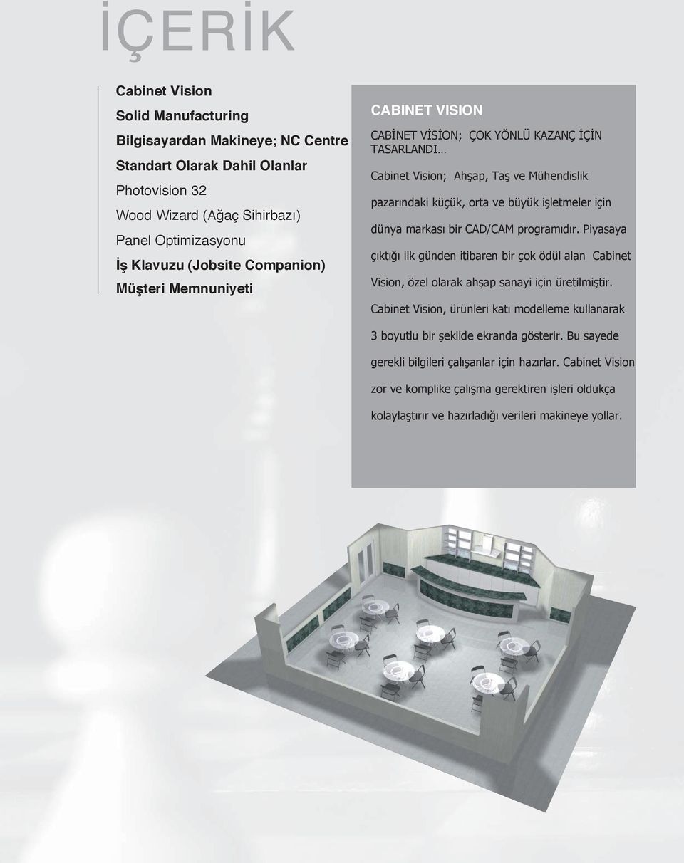 markası bir CAD/CAM programıdır. Piyasaya çıktığı ilk günden itibaren bir çok ödül alan Cabinet Vision, özel olarak ahşap sanayi için üretilmiştir.