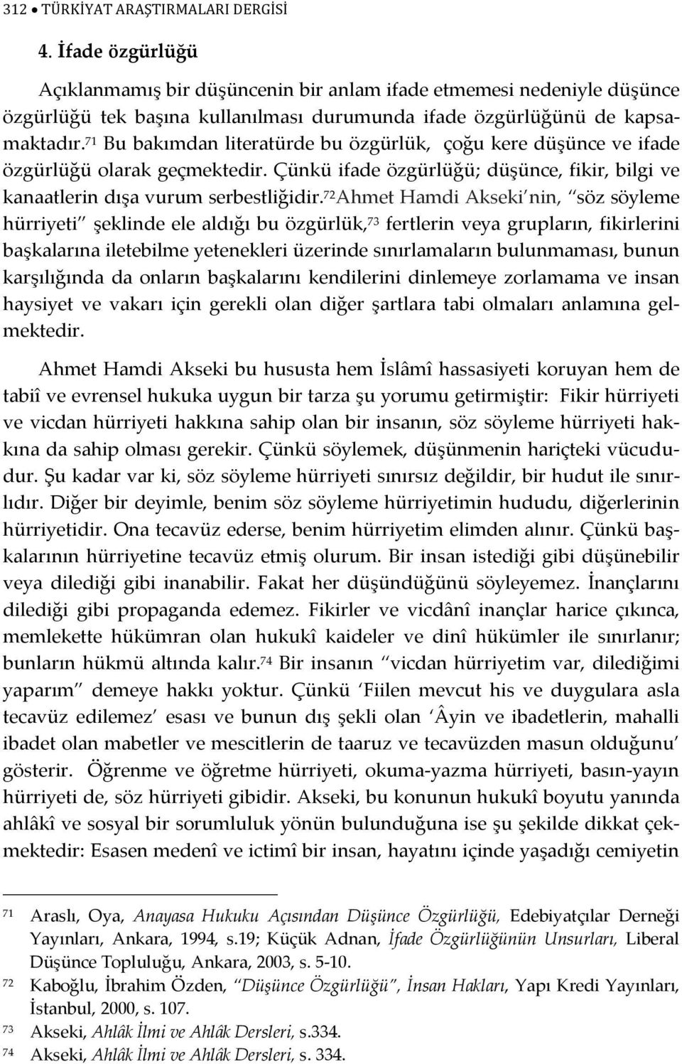 71 Bu bakımdan literatürde bu özgürlük, çoğu kere düşünce ve ifade özgürlüğü olarak geçmektedir. Çünkü ifade özgürlüğü; düşünce, fikir, bilgi ve kanaatlerin dışa vurum serbestliğidir.