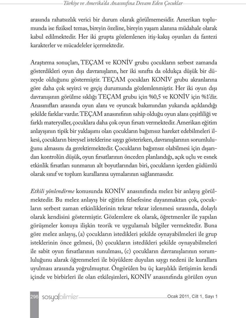 Her iki grupta gözlemlenen itiş-kakış oyunları da fantezi karakterler ve mücadeleler içermektedir.