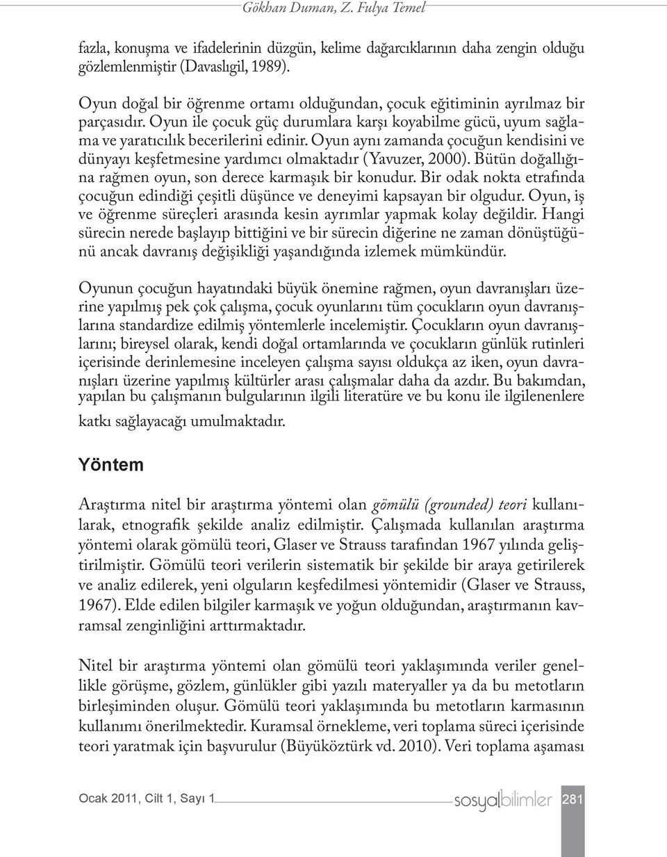 Oyun aynı zamanda çocuğun kendisini ve dünyayı keşfetmesine yardımcı olmaktadır (Yavuzer, 2000). Bütün doğallığına rağmen oyun, son derece karmaşık bir konudur.