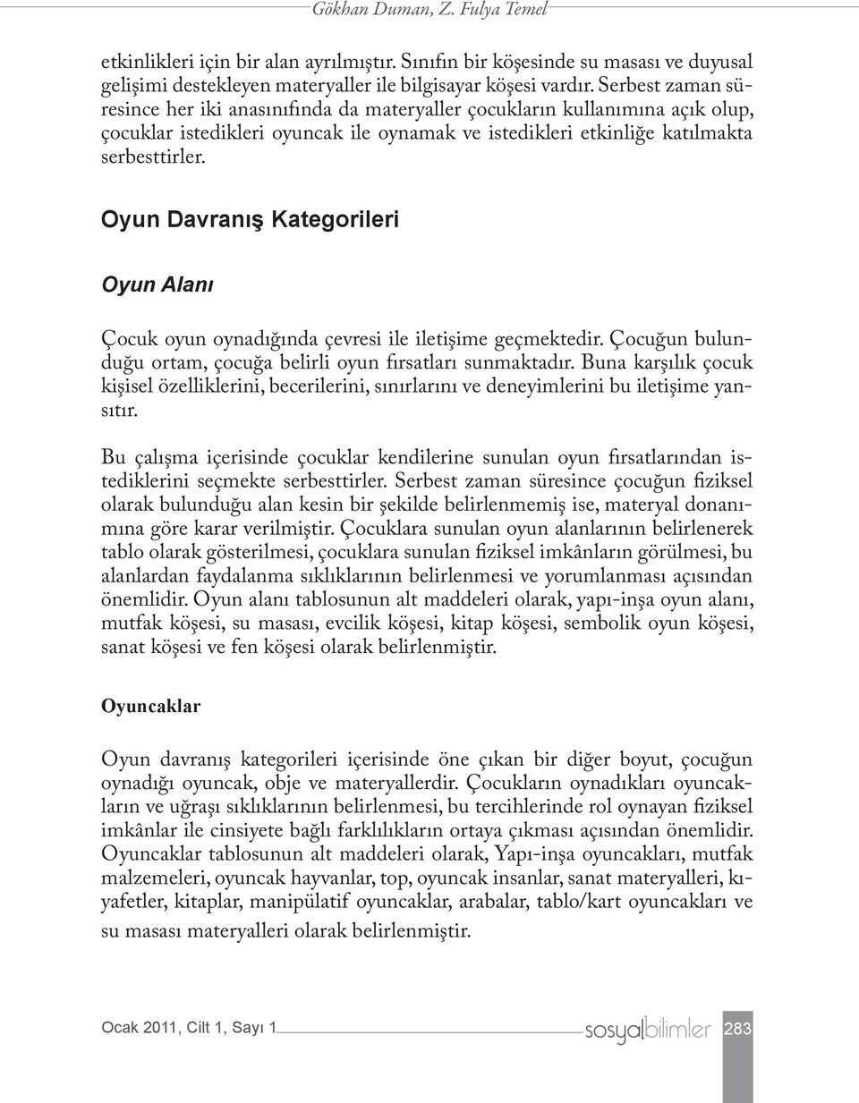 Oyun Davranış Kategorileri Oyun Alanı Çocuk oyun oynadığında çevresi ile iletişime geçmektedir. Çocuğun bulunduğu ortam, çocuğa belirli oyun fırsatları sunmaktadır.