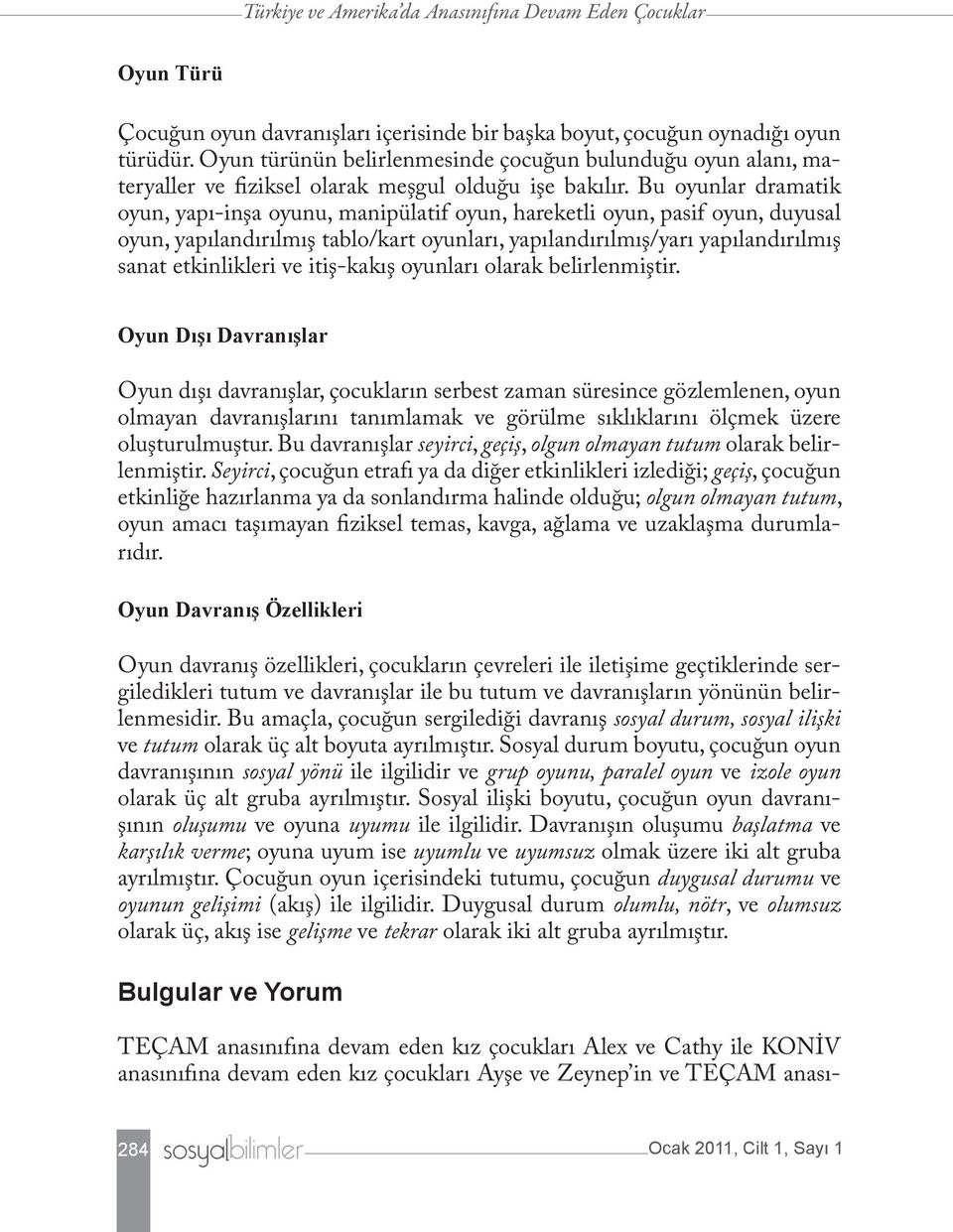 Bu oyunlar dramatik oyun, yapı-inşa oyunu, manipülatif oyun, hareketli oyun, pasif oyun, duyusal oyun, yapılandırılmış tablo/kart oyunları, yapılandırılmış/yarı yapılandırılmış sanat etkinlikleri ve