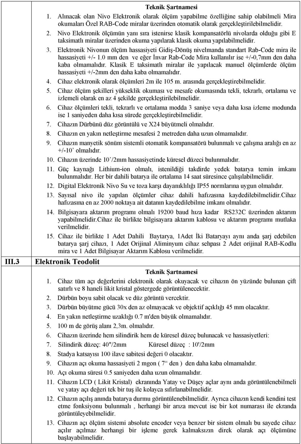 Elektronik Nivonun ölçüm hassasiyeti Gidiş-Dönüş nivelmanda standart Rab-Code mira ile hassasiyeti +/- 1.0 mm den ve eğer İnvar Rab-Code Mira kullanılır ise +/-0,7mm den daha kaba olmamalıdır.