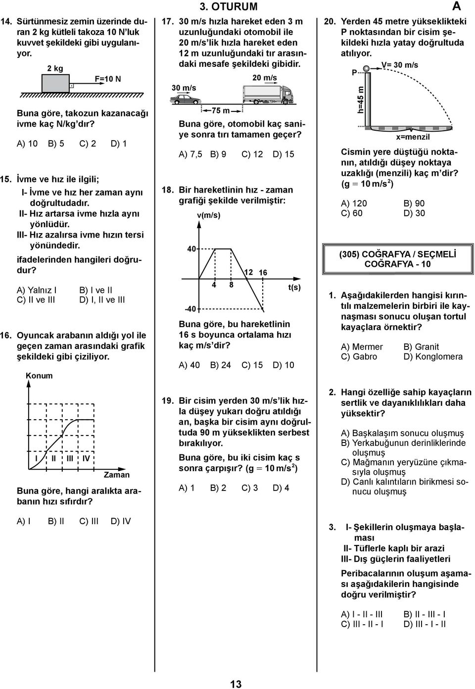 A) Yalnız I B) I ve II C) II ve III D) I, II ve III 16. Oyuncak arabanın aldığı yol ile geçen zaman arasındaki grafik şekildeki gibi çiziliyor.