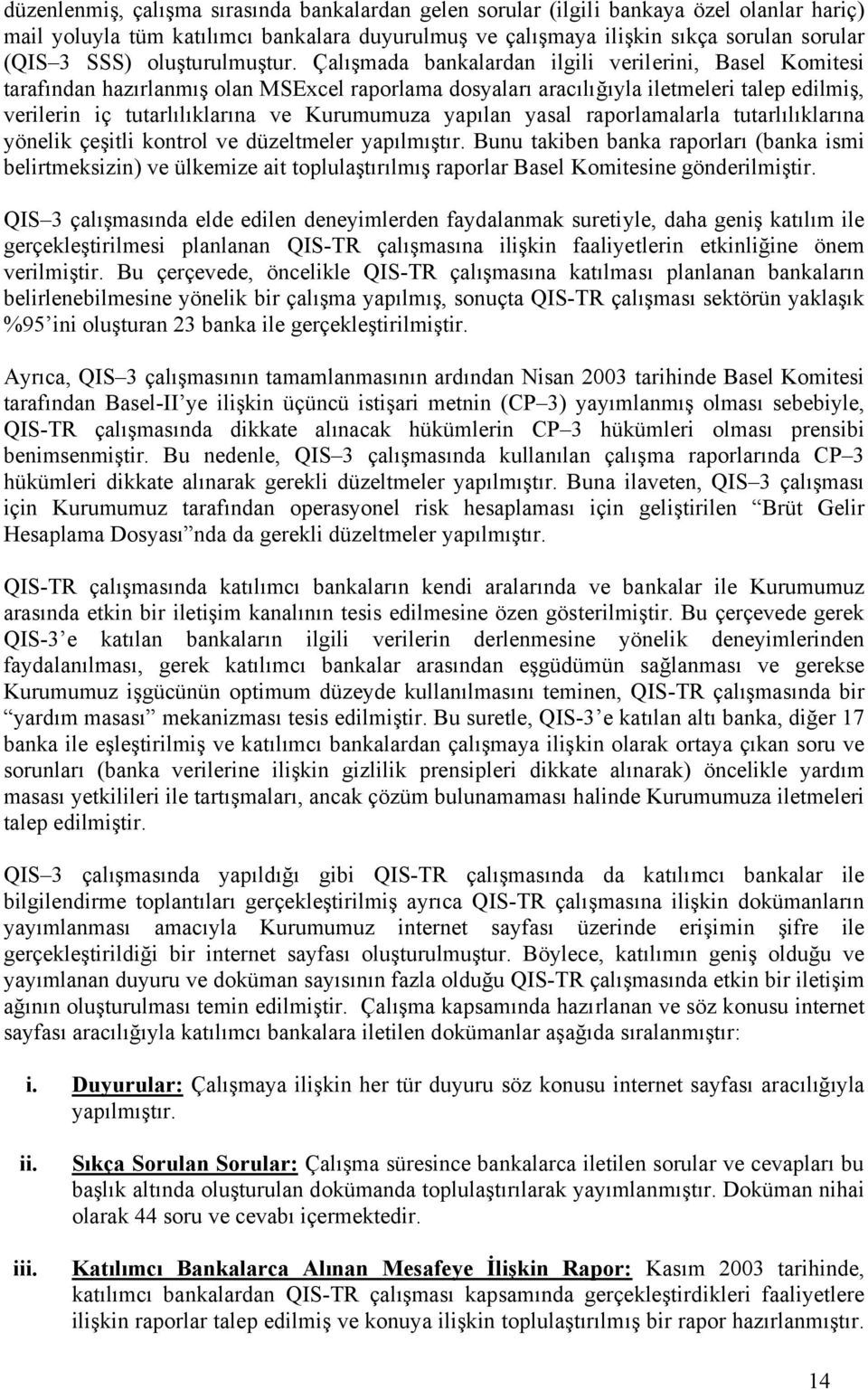 Çalışmada bankalardan ilgili verilerini, Basel Komitesi tarafından hazırlanmış olan MSExcel raporlama dosyaları aracılığıyla iletmeleri talep edilmiş, verilerin iç tutarlılıklarına ve Kurumumuza