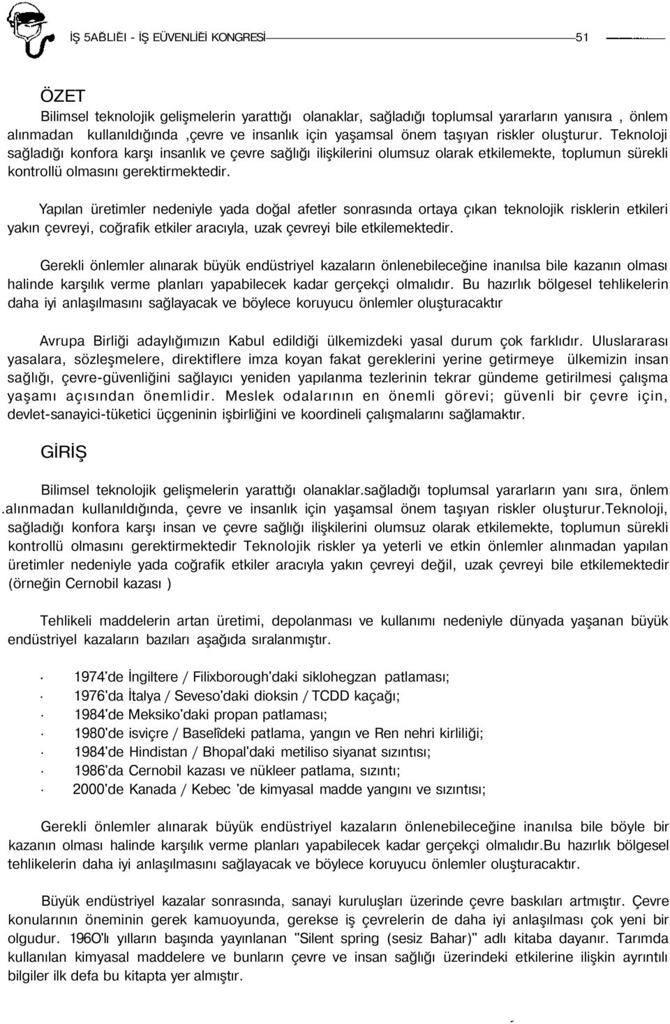 Yapılan üretimler nedeniyle yada doğal afetler sonrasında ortaya çıkan teknolojik risklerin etkileri yakın çevreyi, coğrafik etkiler aracıyla, uzak çevreyi bile etkilemektedir.