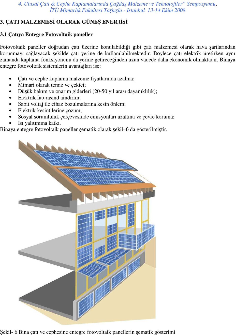 kullanılabilmektedir. Böylece çatı elektrik üretirken aynı zamanda kaplama fonksiyonunu da yerine getireceğinden uzun vadede daha ekonomik olmaktadır.