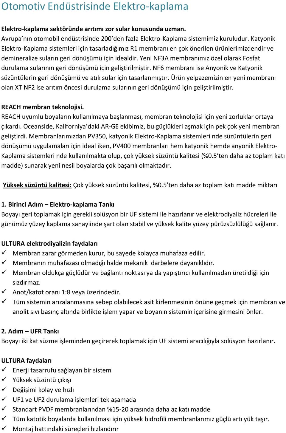 Yeni NF3A membranımız özel olarak Fosfat durulama sularının geri dönüşümü için geliştirilmiştir. NF6 membranı ise Anyonik ve Katyonik süzüntülerin geri dönüşümü ve atık sular için tasarlanmıştır.