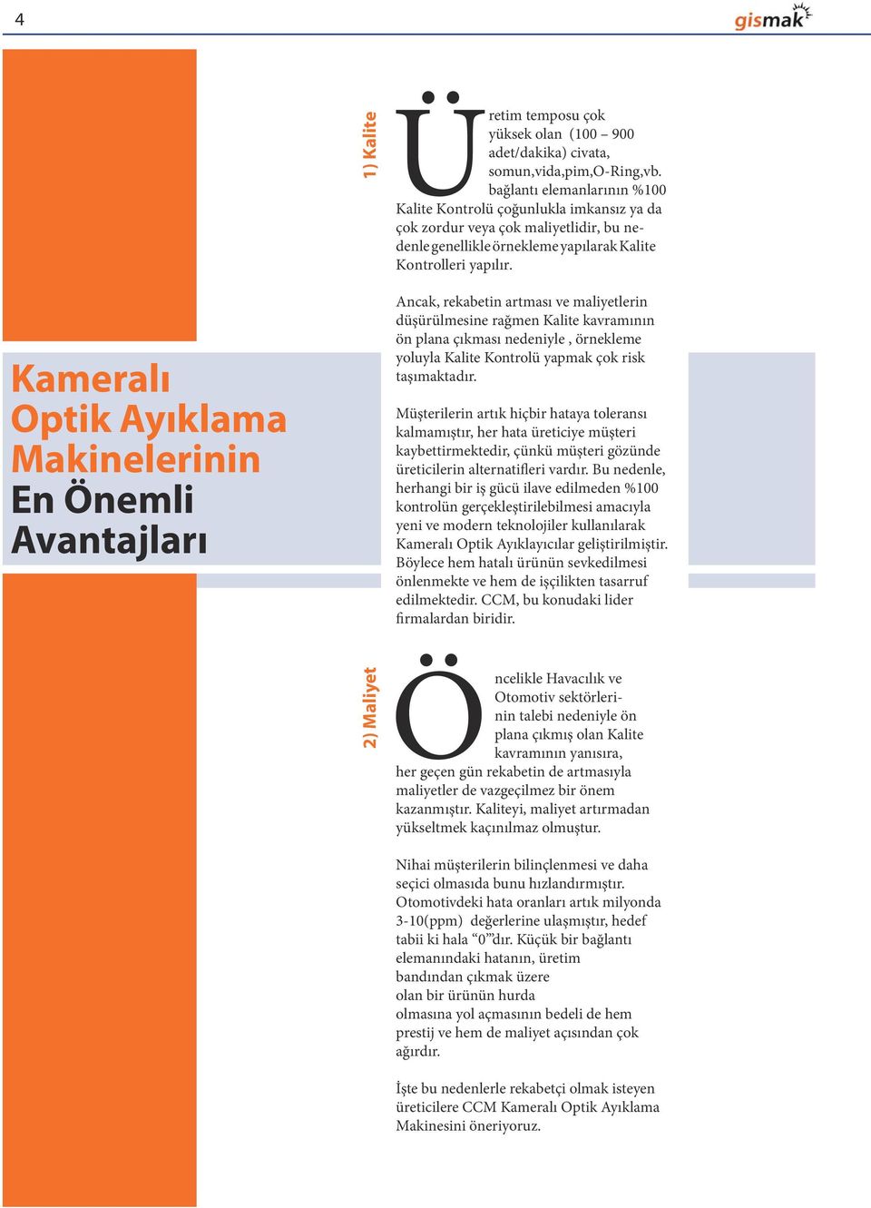 Kameralı Optik Ayıklama Makinelerinin En Önemli Avantajları Ancak, rekabetin artması ve maliyetlerin düşürülmesine rağmen Kalite kavramının ön plana çıkması nedeniyle, örnekleme yoluyla Kalite