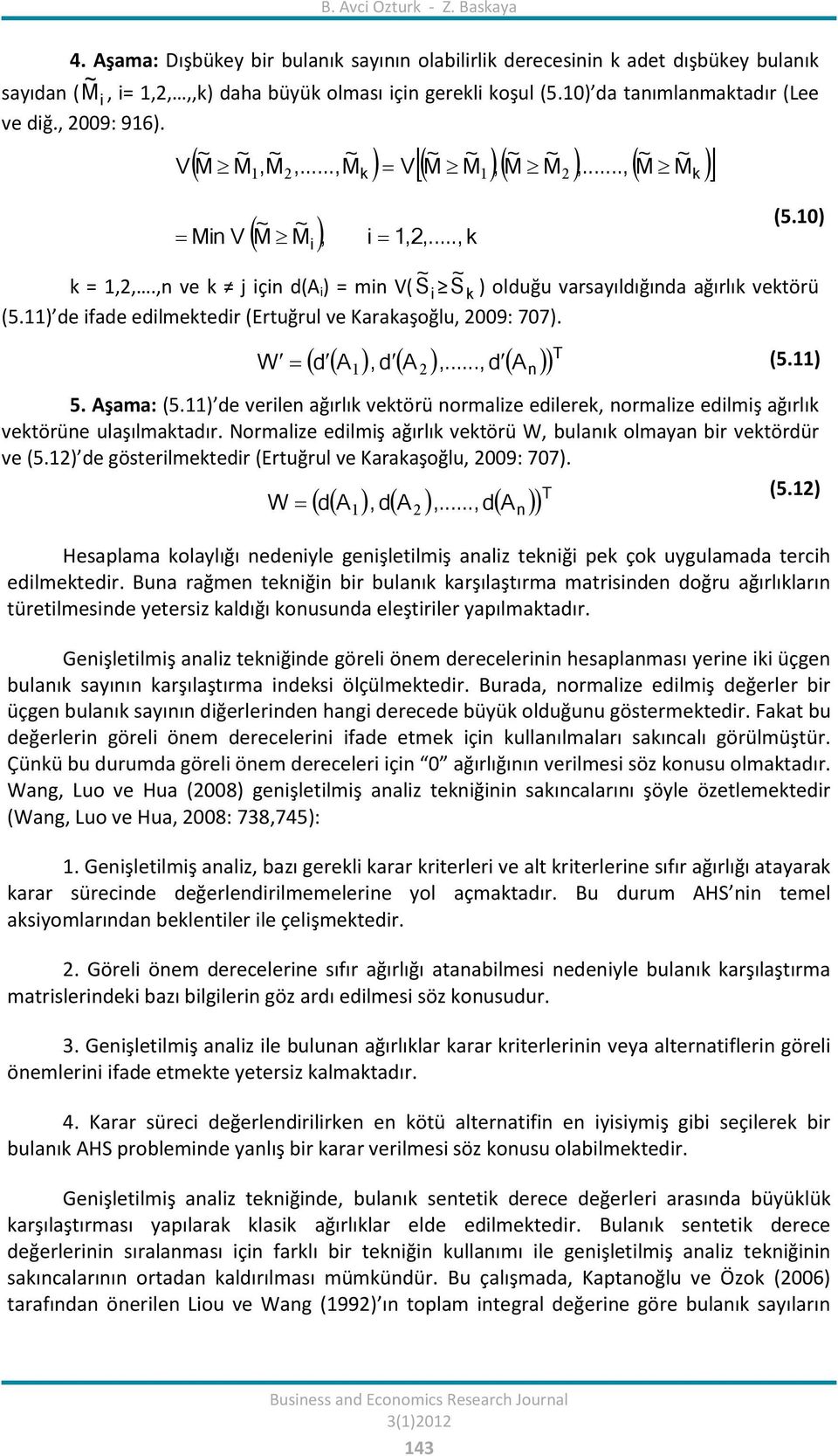 ,n ve k j için d(a i ) = min V( S ~ i S ~ k ) olduğu varsayıldığında ağırlık vektörü (5.) de ifade edilmektedir (Ertuğrul ve Karakaşoğlu, 2009: 707). A,dA,..., d W d 2 5. Aşama: (5.