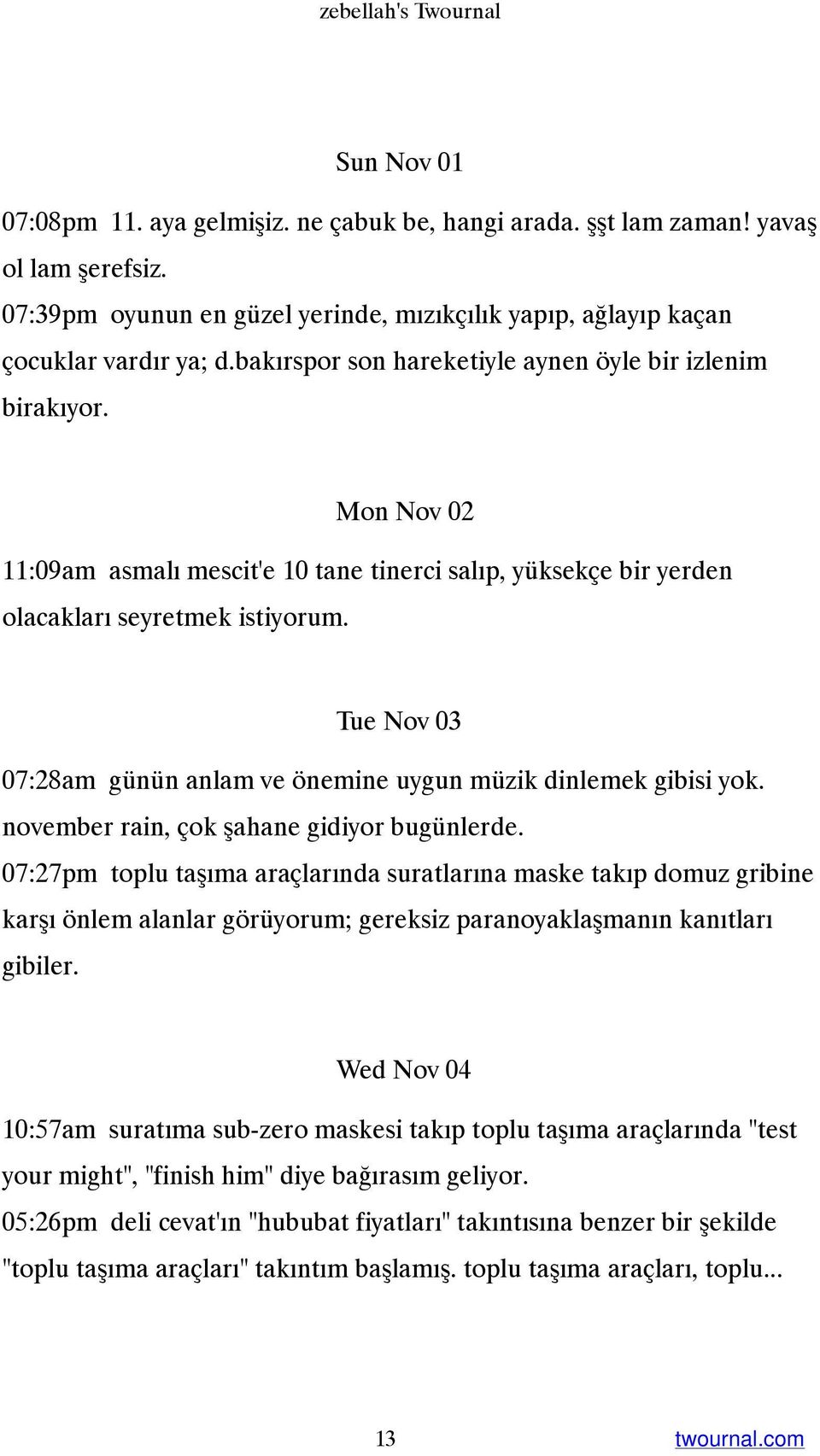 Mon Nov 02 11:09am asmalı mescit'e 10 tane tinerci salıp, yüksekçe bir yerden olacakları seyretmek istiyorum. Tue Nov 03 07:28am günün anlam ve önemine uygun müzik dinlemek gibisi yok.