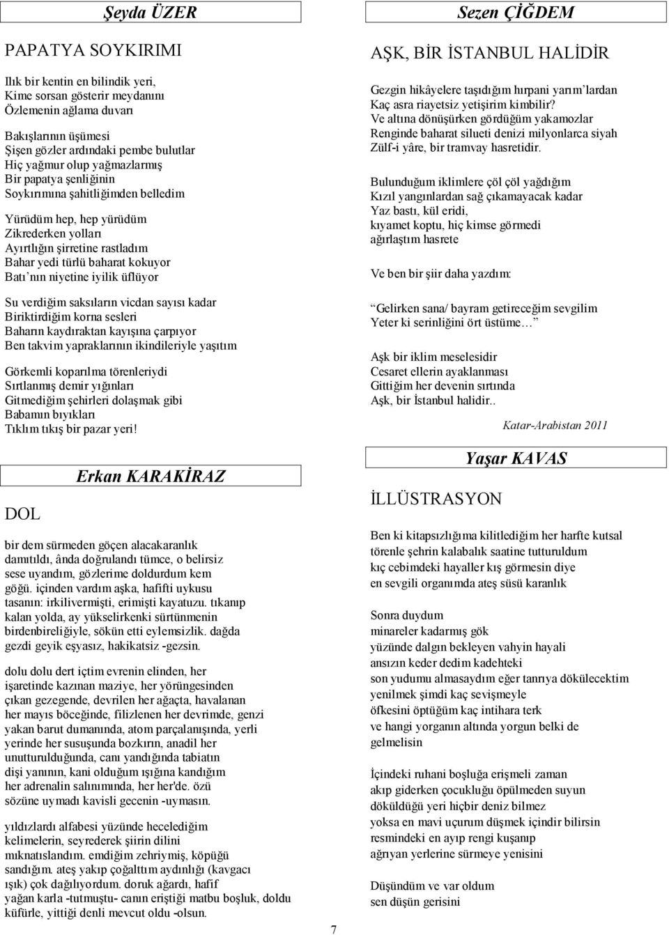 iyilik üflüyor Su verdiğim saksıların vicdan sayısı kadar Biriktirdiğim korna sesleri Baharın kaydıraktan kayışına çarpıyor Ben takvim yapraklarının ikindileriyle yaşıtım Görkemli koparılma