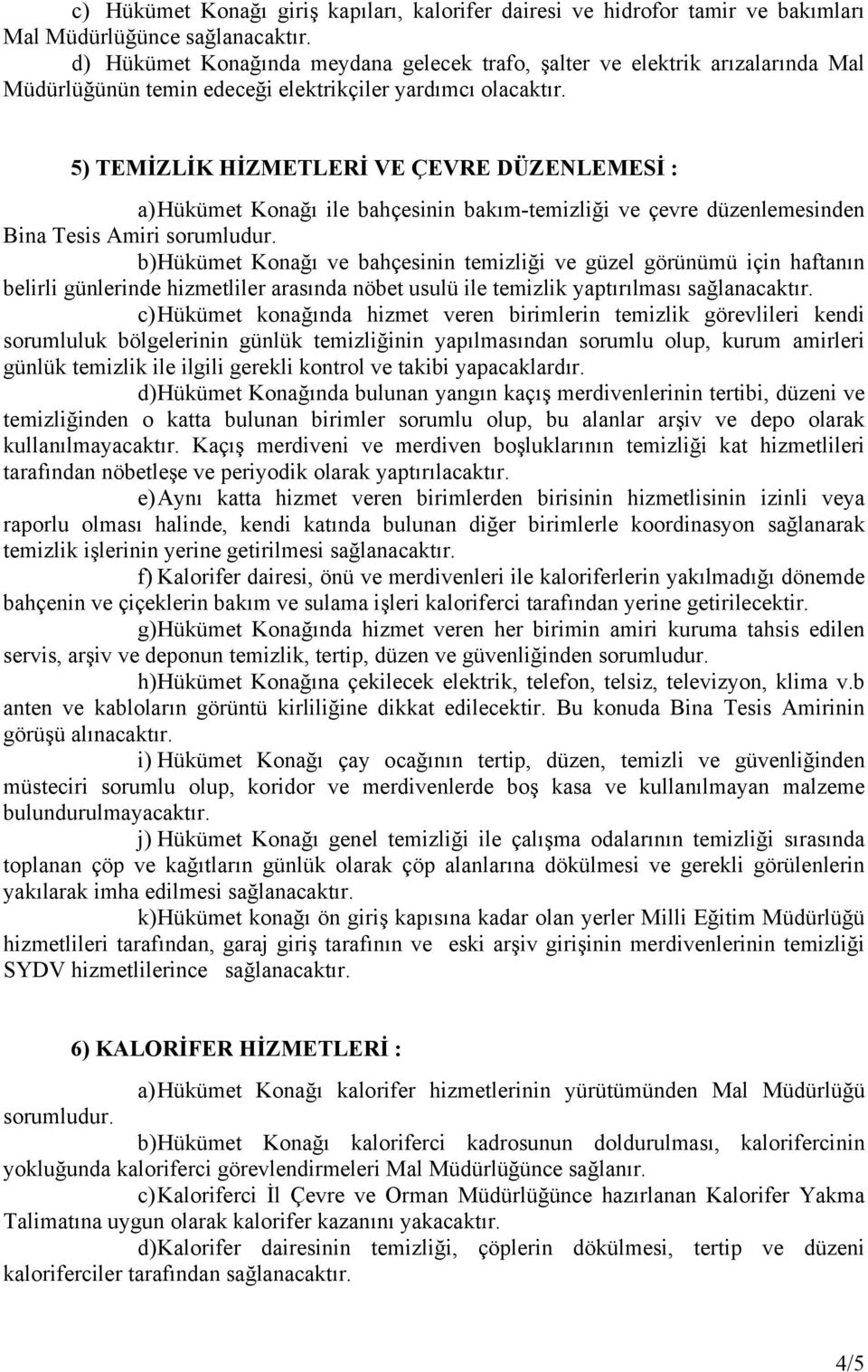 5) TEMİZLİK HİZMETLERİ VE ÇEVRE DÜZENLEMESİ : a) Hükümet Konağı ile bahçesinin bakım-temizliği ve çevre düzenlemesinden Bina Tesis Amiri sorumludur.