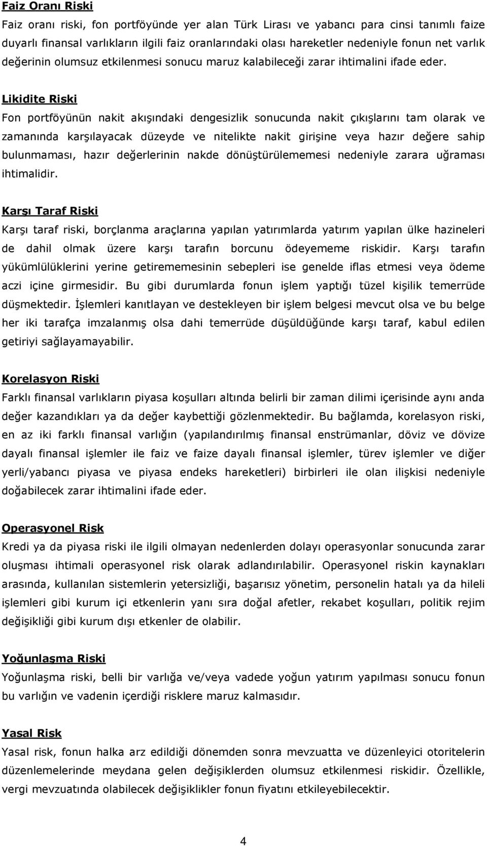 Likidite Riski Fon portföyünün nakit akışındaki dengesizlik sonucunda nakit çıkışlarını tam olarak ve zamanında karşılayacak düzeyde ve nitelikte nakit girişine veya hazır değere sahip bulunmaması,