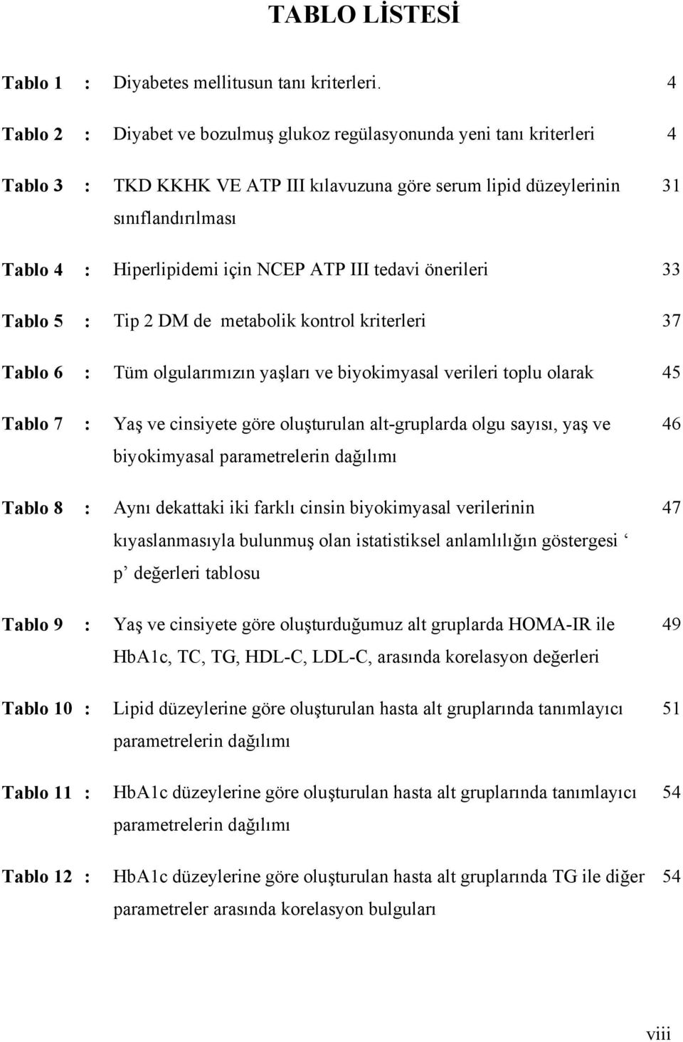 NCEP ATP III tedavi önerileri 33 Tablo 5 : Tip 2 DM de metabolik kontrol kriterleri 37 Tablo 6 : Tüm olgularımızın yaşları ve biyokimyasal verileri toplu olarak 45 Tablo 7 : Yaş ve cinsiyete göre
