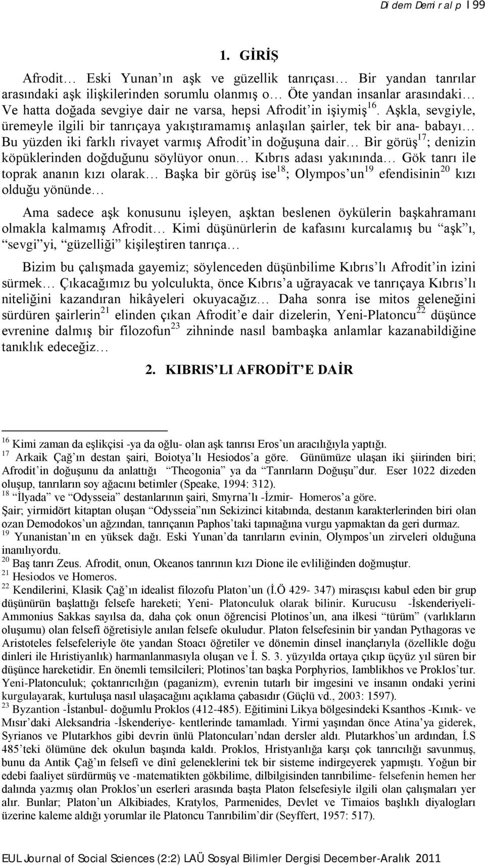 Aşkla, sevgiyle, üremeyle ilgili bir tanrıçaya yakıştıramamış anlaşılan şairler, tek bir ana- babayı Bu yüzden iki farklı rivayet varmış Afrodit in doğuşuna dair Bir görüş 17 ; denizin köpüklerinden