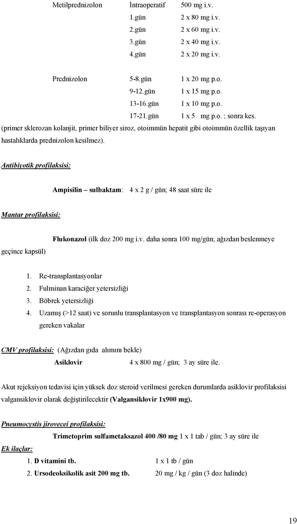 Antibiyotik profilaksisi: Ampisilin sulbaktam: 4 x 2 g / gün; 48 saat süre ile Mantar profilaksisi: geçince kapsül) Flukonazol (ilk doz 200 mg i.v. daha sonra 100 mg/gün; ağızdan beslenmeye 1.