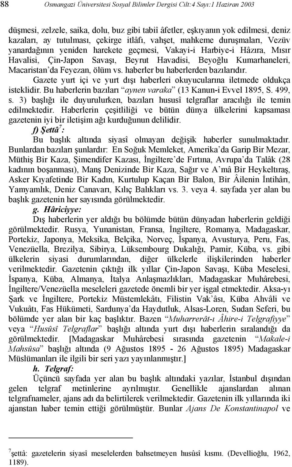 Feyezan, ölüm vs. haberler bu haberlerden bazılarıdır. Gazete yurt içi ve yurt dışı haberleri okuyucularına iletmede oldukça isteklidir. Bu haberlerin bazıları aynen varaka (13 Kanun-i Evvel 1895, S.