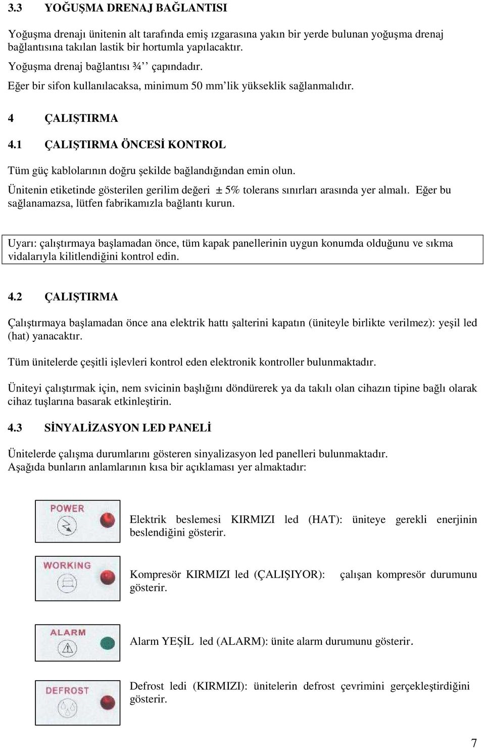 1 ÇALIŞTIRMA ÖNCESİ KONTROL Tüm güç kablolarının doğru şekilde bağlandığından emin olun. Ünitenin etiketinde gösterilen gerilim değeri ± 5% tolerans sınırları arasında yer almalı.