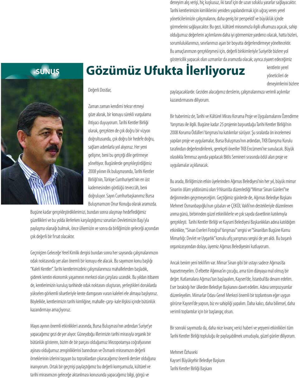 Bugünlerde gerçekleştirdiğimiz 2008 yılının ilk buluşmasında, Tarihi Kentler Birliği nin, Türkiye Cumhuriyeti nin en üst kademesinden gördüğü teveccüh, beni doğruluyor.