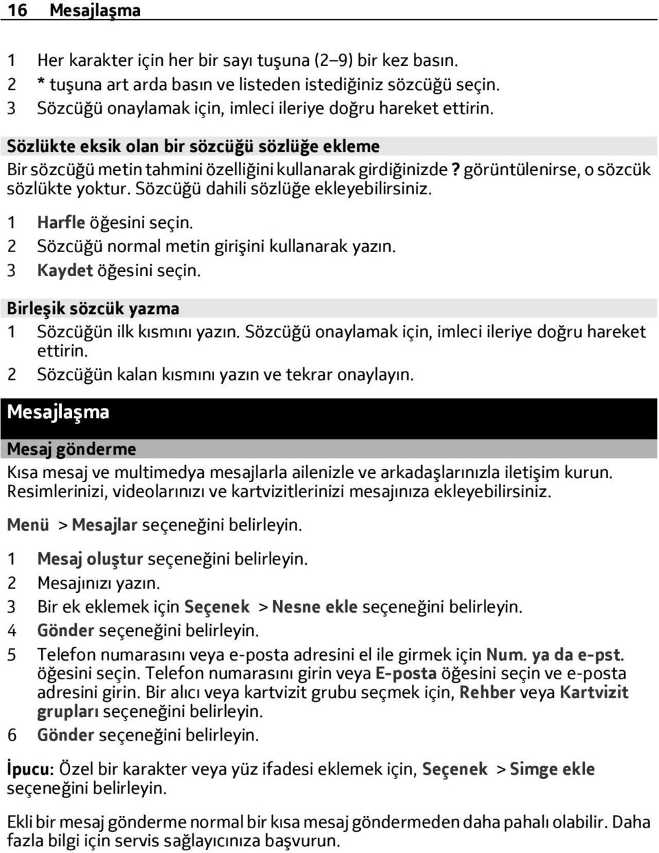 görüntülenirse, o sözcük sözlükte yoktur. Sözcüğü dahili sözlüğe ekleyebilirsiniz. 1 Harfle öğesini seçin. 2 Sözcüğü normal metin girişini kullanarak yazın. 3 Kaydet öğesini seçin.