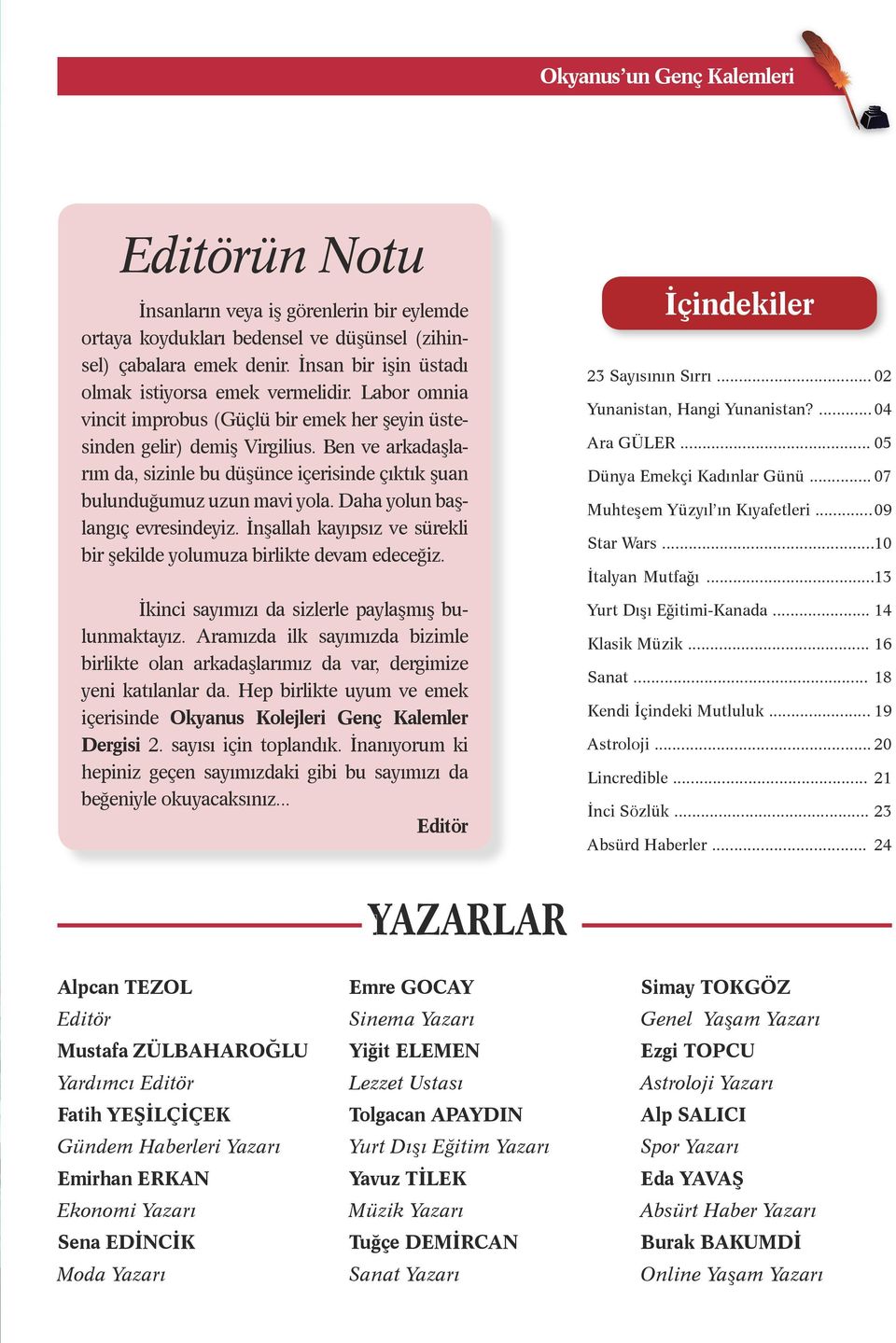 Ben ve arkadaşlarım da, sizinle bu düşünce içerisinde çıktık şuan bulunduğumuz uzun mavi yola. Daha yolun başlangıç evresindeyiz.