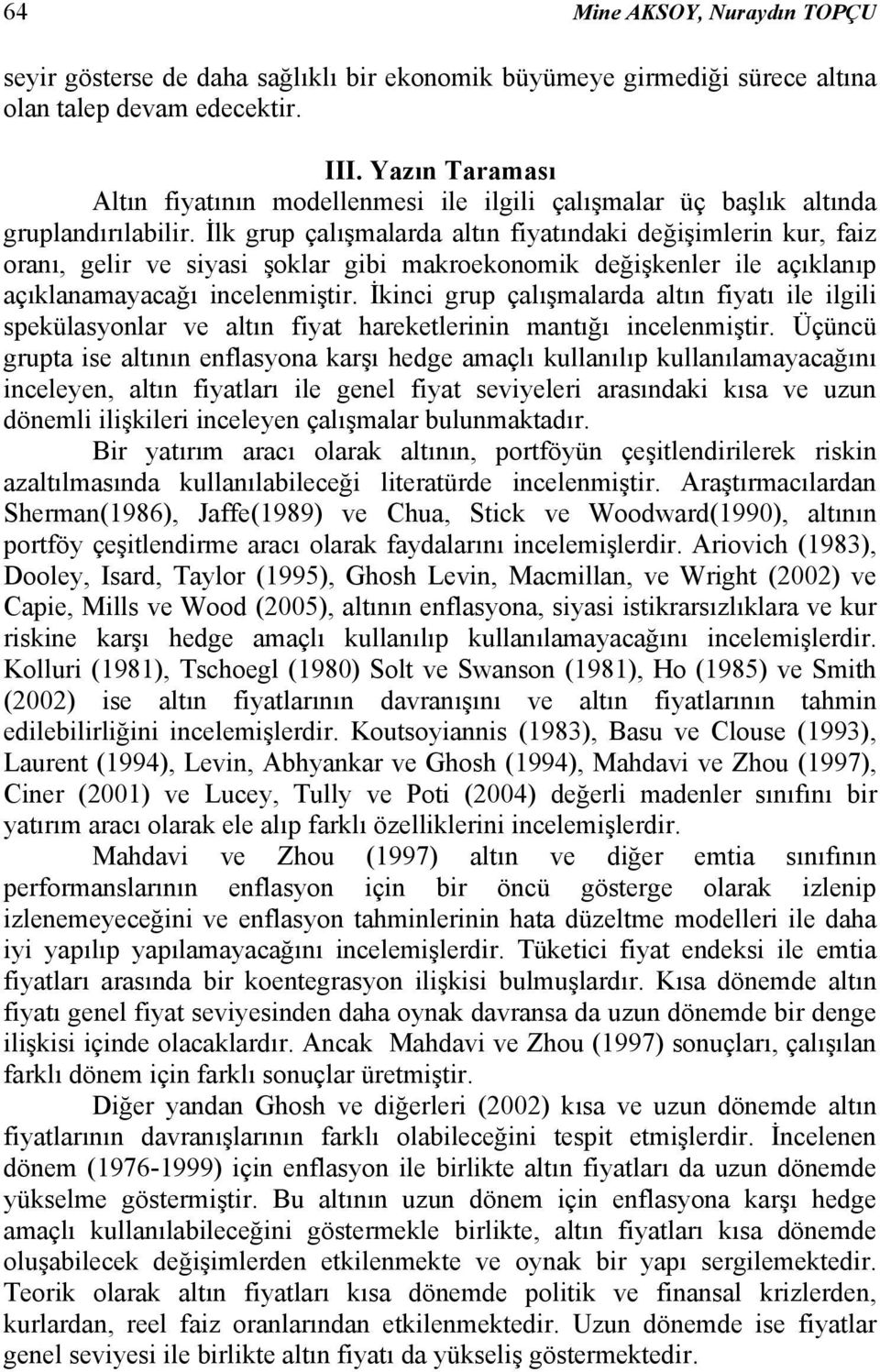 İlk grup çalışmalarda altın fiyatındaki değişimlerin kur, faiz oranı, gelir ve siyasi şoklar gibi makroekonomik değişkenler ile açıklanıp açıklanamayacağı incelenmiştir.