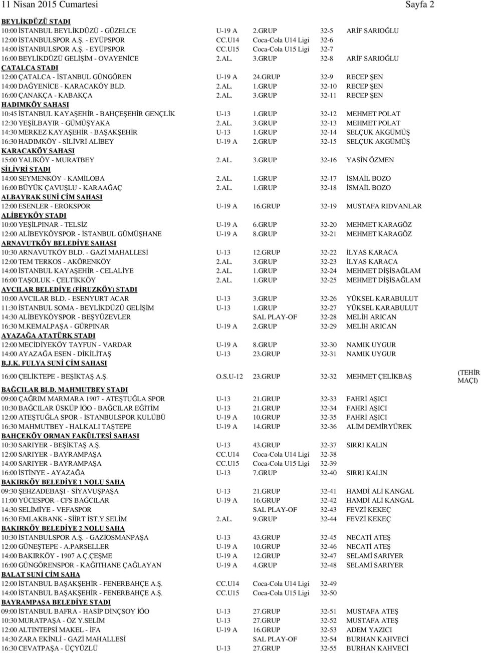 GRUP 32-9 RECEP ŞEN 14:00 DAĞYENİCE - KARACAKÖY BLD. 2.AL. 1.GRUP 32-10 RECEP ŞEN 16:00 ÇANAKÇA - KABAKÇA 2.AL. 3.GRUP 32-11 RECEP ŞEN HADIMKÖY SAHASI 10:45 İSTANBUL KAYAŞEHİR - BAHÇEŞEHİR GENÇLİK U-13 1.