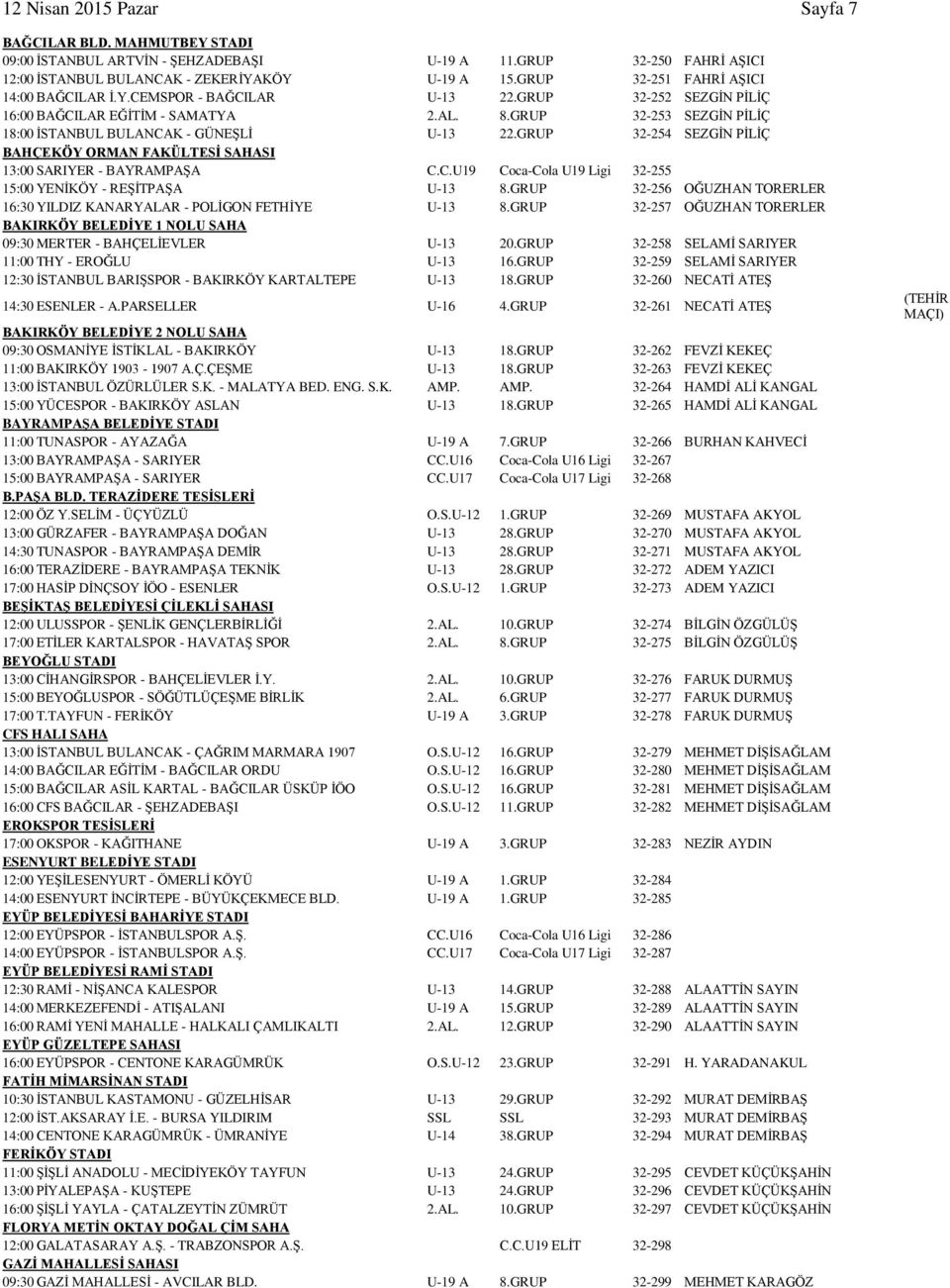 GRUP 32-253 SEZGİN PİLİÇ 18:00 İSTANBUL BULANCAK - GÜNEŞLİ U-13 22.GRUP 32-254 SEZGİN PİLİÇ BAHÇEKÖY ORMAN FAKÜLTESİ SAHASI 13:00 SARIYER - BAYRAMPAŞA C.C.U19 Coca-Cola U19 Ligi 32-255 15:00 YENİKÖY - REŞİTPAŞA U-13 8.