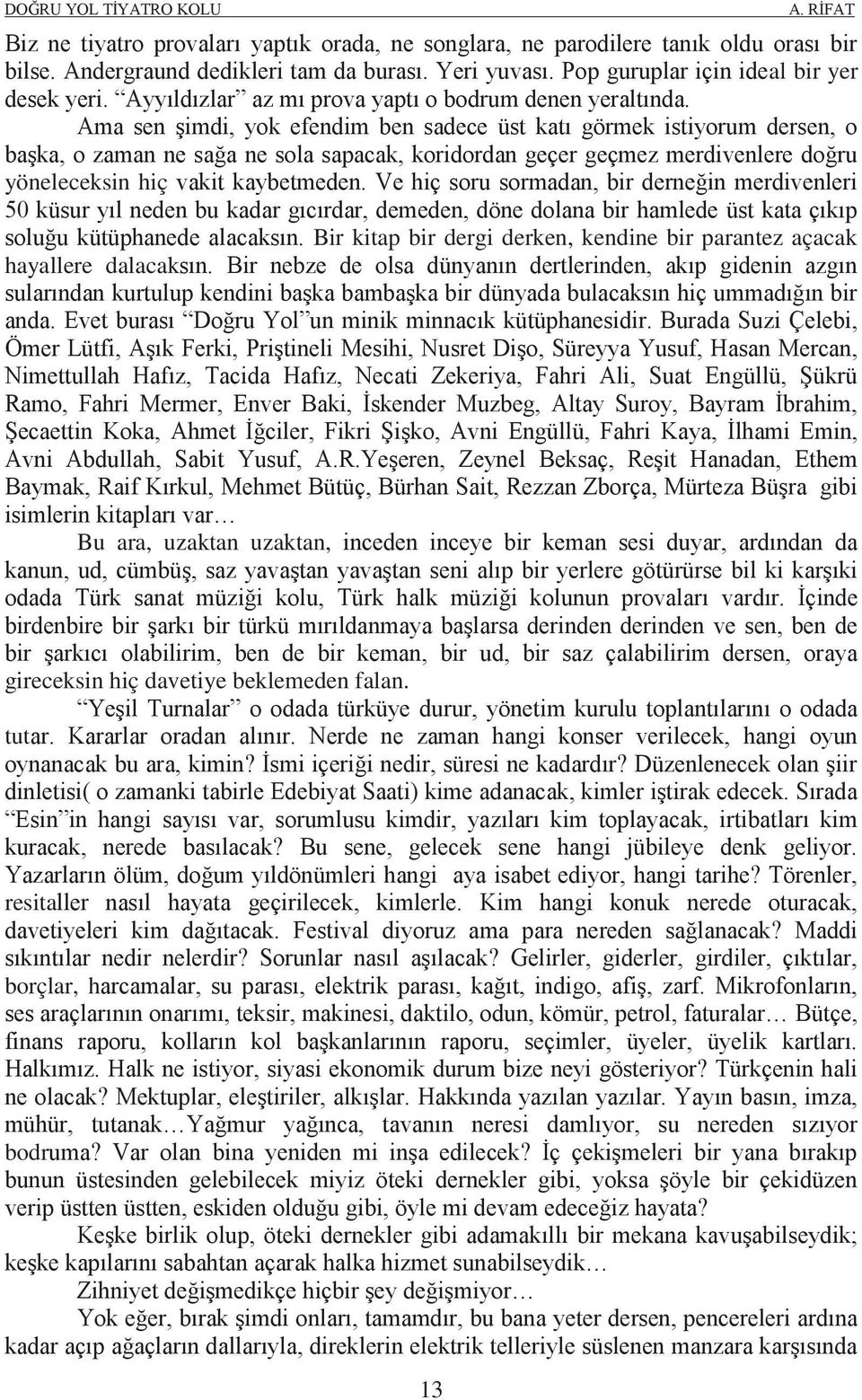 Ama sen şimdi, yok efendim ben sadece üst katı görmek istiyorum dersen, o başka, o zaman ne sağa ne sola sapacak, koridordan geçer geçmez merdivenlere doğru yöneleceksin hiç vakit kaybetmeden.