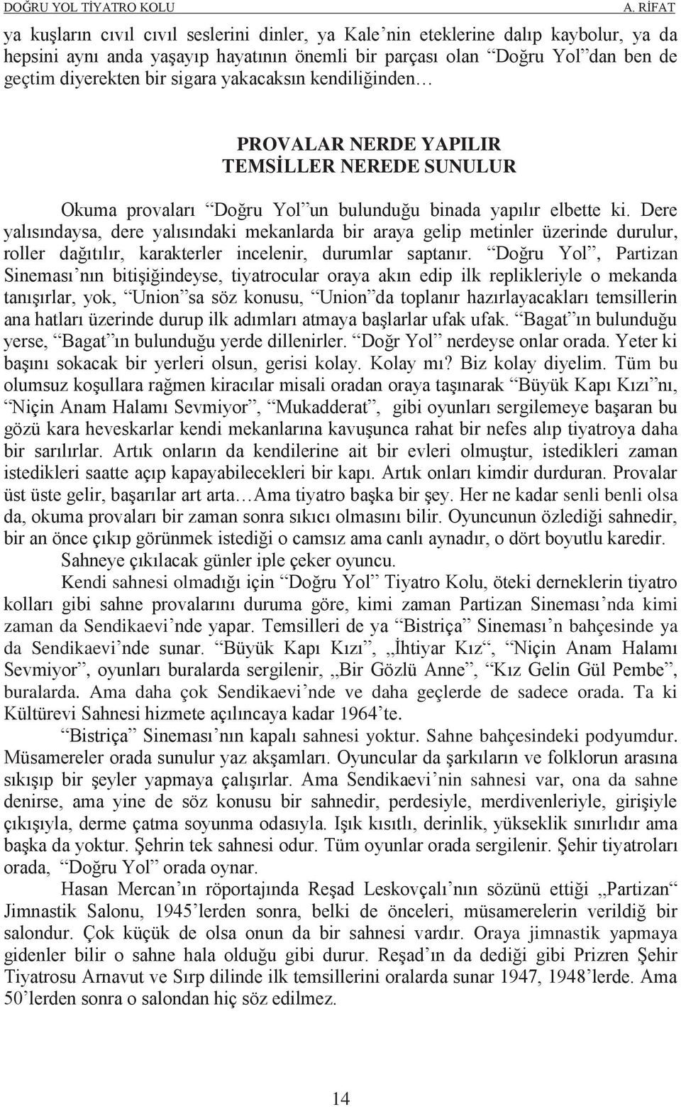 Dere yalısındaysa, dere yalısındaki mekanlarda bir araya gelip metinler üzerinde durulur, roller dağıtılır, karakterler incelenir, durumlar saptanır.