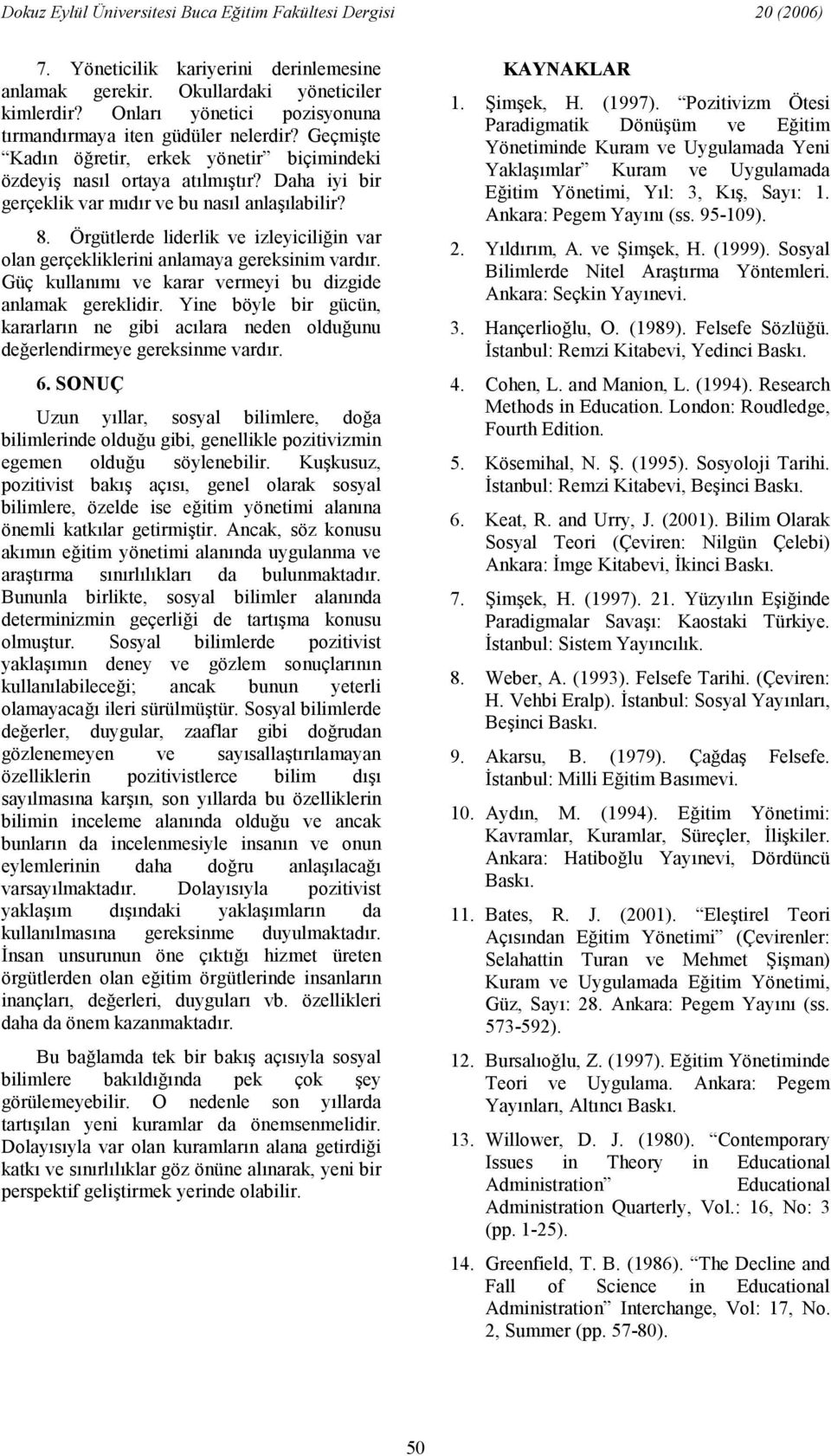 Örgütlerde liderlik ve izleyiciliin var olan gerçekliklerini anlamaya gereksinim vardr. Güç kullanm ve karar vermeyi bu dizgide anlamak gereklidir.